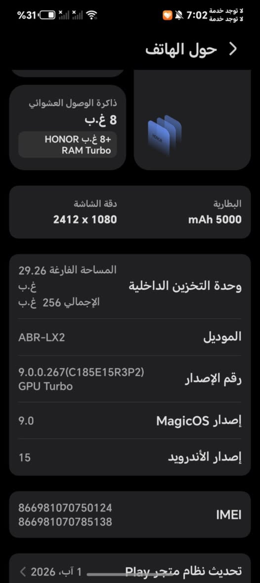 هونر X8C
ذاكرة 256 
بطارية 5000
الرام 8
معالج سناب دراجون 685
شرط ما مفتوح 
فقط يحتاج لينس مال الكاميرا 
سعر 200 وبي مجال  
هاتف ***********

نص مكتوب في الصور:
- %31 لا توجد خدمة لا توجد خدمة 7:02 حول الهاتف ذاكرة الوصول العشوائي 8 غ.ب 8 غ.ب HONOR RAM Turbo دقة الشاشة 2412 x 1080 البطارية mAh 5000 المساحة الفارغة 29.26 غ.ب وحدة التخزين الداخلية الإجمالي 256 غ.ب الموديل ABR-LX2 رقم الإصدار 9.0.0.267(C185E15R3P2) GPU Turbo إصدار MagicOS 9.0 إصدار الأندرويد 15 866981***********6981070785138 IMEI تحديث نظام متجر Play 1 آب، 2026