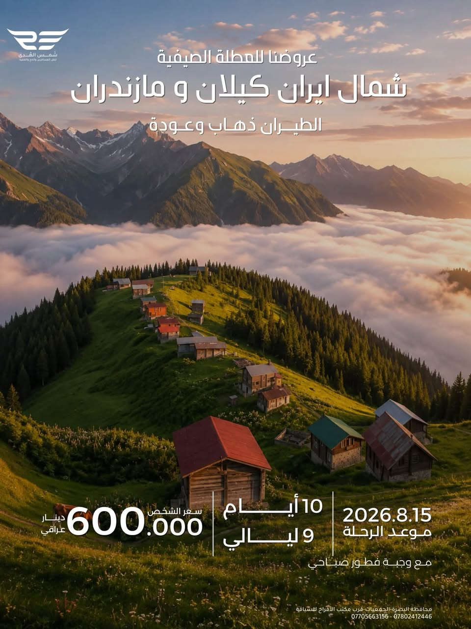عروضنا للعطله الصيفية 
مشهد فقط دينيه سياحيه 
طيران الذهاب والعوده 
مده الرحله ٤ ليالي ٥ ايام 
تاريخ رحلة يوم السبت ٨/١٥
سعر الشخص ٤٠٠ الف 
الأطفال من ٢سنه الى ٥سنوات ٣٠٠ الف بدون سرير 
الطفل الرضيع ١٠٠ الف 
مع ثلاث وجبات طعام بوفيه مفتوح 
٠٠٠٠ ٠٠٠٠٠٠٠٠٠٠٠٠٠٠٠٠٠٠٠٠٠٠٠٠٠٠٠٠٠٠ ٠٠٠٠٠٠ 
عروضنا للعطله الصيفية  
مشهد وقم وكاشان 
برنامج طيران ثلاث مراحل 
مدة الرحله ٧ ليالي ٨ ايام 
تاريخ الرحله  يوم السبت ٨/١٥
سعر الشخص 525 ألف
الاطفال من ٢سنه الى اقل من ٥سنوات ٣٥٠ الف بدون سرير 
الطفل الرضيع الغاية ٢سنه ١٠٠ الف 
مع ثلاث وجبات طعام بوفيه مفتوح في مشهد 
٠٠٠٠ ٠٠٠٠٠٠٠٠٠٠٠٠٠٠٠٠٠٠٠٠٠٠٠٠٠٠٠٠٠٠ ٠٠٠٠٠٠ 
عروضنا للعطله الصيفية 
شمال ايران كيلان و مازندران 
طيران ذهاب والعوده 
٩ليالي ١٠ ايام 
تاريخ الرحله السبت ٨/١٥
سعر الشخص ٦٠٠ الف 
الاطفال من ٢سنه الى اقل من ٥سنوات ٤٠٠ الف بدون سرير 
الطفل الرضيع الغاية ٢سنه  ١٥٠ الف 
مع وجبه فطور صباحي 
٠٠٠٠ ٠٠٠٠٠٠٠٠٠٠٠٠٠٠٠٠٠٠٠٠٠٠٠٠٠٠٠٠٠٠ ٠٠٠٠٠٠ 
عروضنا للعطله الصيفية 
احجز مقعدك من لان قبل نفاذ المقاعد 
مشهد وشمال وقم 
طيران ثلاث مراحل 
مدة الرحله ٩ ليالي ١٠ ايام 
تاريخ الرحله يوم السبت ٨/١٥
سعر الشخص ٦٥٠ الف 
الاطفال من ٢سنه الى اقل من ٥سنوات  ٤٥٠ الف بدون سرير 
الطفل الرضيع الغاية ٢سنه  ١٥٠ الف 
مع ثلاث وجبات طعام في مشهد
٠٠٠٠ ٠٠٠٠٠٠٠٠٠٠٠٠٠٠٠٠٠٠٠٠٠٠٠٠٠٠٠٠٠٠ ٠٠٠٠٠٠ 
توجد كروبات خاصه العوائل الكبيره من10نفرات فما فوق وحسب اختيارهم للمدن والمناطق التي يرغبون الذهاب اليها وحسب الوقت الذي يناسبهم هدفنا راحتكم وإسعادكم 
٠٠٠٠ ٠٠٠٠٠٠٠٠٠٠٠٠٠٠٠٠٠٠٠٠٠٠٠٠٠٠٠٠٠٠ ٠٠٠٠٠٠ 
شعارنا المصداقيه ودقه المواعيد 
اختر لك والعالتك المكان الصح لا تغركم الاسعار الرخيصه لأنها على حساب راحتكم 
٠٠٠٠ ٠٠٠٠٠٠٠٠٠٠٠٠٠٠٠٠٠٠٠٠٠٠٠٠٠٠٠٠٠٠ ٠٠٠٠٠٠ 
للحجز والاستفسار زيارتنا في مقر الشركه الكائن في البصره الجمعيات قرب مكتب الافراح للسياقة أو الاتصال على 
،***********
***********
***********
