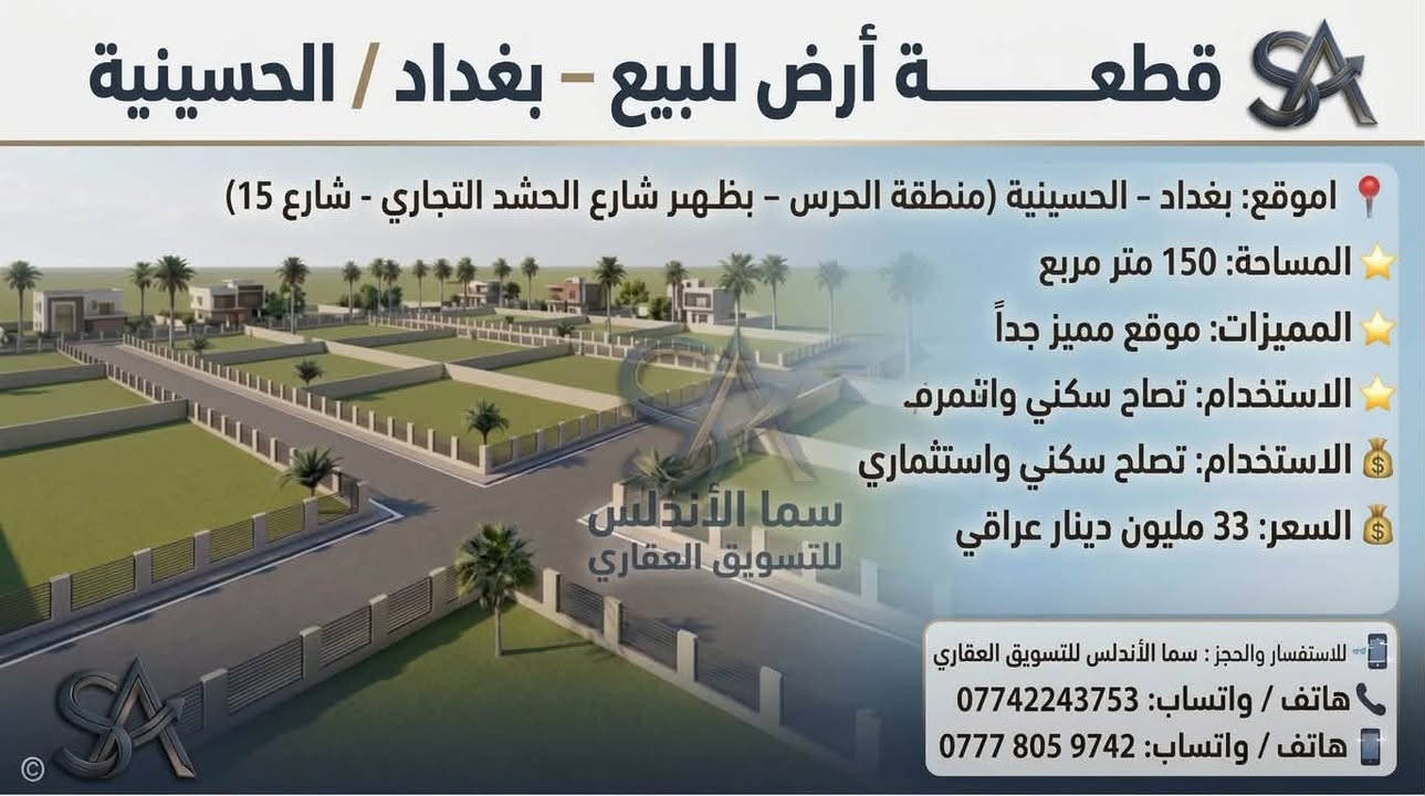 🏡 يعلن مكتب "سما الأندلس" للتسويق العقاري عن توفر مجموعة عقارات مميزة للبيع/في منطقة الحسينية ببغداد.
💡 شاهدوا الصور المرفقة لمعرفة التفاصيل والمواصفات.
📞 للاتصال والاستفسار، يرجى التواصل  على الرقم: 
وذا تريد تبيع او تشتري عقار تريد تبيعه احنه حاضرين 
[***********]

نص مكتوب في الصور:
- قطعة أرض للبيع - بغداد / الحسينية الموقع: بغداد - الحسينية (منطقة الحرس - شارع 15) المساحة: 300 متر مربع (قابلة للتقسيم إلى 100 متر) الواجهة: 7 متر لكل 100 متر نوع السند: طابو ملك صرف (سند منفصل) المميزات: موقع ركن مميز على شارع 15 م الاستخدام: تصلح سكني واستثماري السعر: 16 مليون دينار عراقي للـ 100 متر للاستفسار والحجز: سما الأندلس للتسويق العقاري هاتف / واتساب: *********** هاتف / واتساب: *********** سما الأندلس للتسويق العقاري
- قطعة أرض للبيع - بغداد / الحسينية الموقع: بغداد - الحسينية (منطقة الحرس - مربع ال 6 - شارع 15) المساحة: 112.5 متر مربع نوع السند: طابو ملك صرف (سند منفصل) المميزات: موقع ركن مميز على ساحة وشارع 15 م الاستخدام: تصلح سكني واستثماري السعر: 17 مليون دينار عراقي سما الأندلس للتسويق العقاري للاستفسار والحجز: سما الأندلس للتسويق العقاري هاتف / واتساب: *********** هاتف / واتساب: ***********
- قطعة أرض للبيع - بغداد / الحسينية الموقع: بغداد - الحسينية (منطقة الحرس - مربع ال 5000 - ركن على ساحة وشارع 15) المساحة: 50 متر مربع (واجهة مناسبة لقطعة ركن) نوع السند: طابو ملك صرف (سند منفصل) المميزات: موقع ركن مميز على ساحة وشارع 15 م الاستخدام: تصلح سكني واستثماري السعر: 12 مليون دينار عراقي سما الأندلس للتسويق العقاري للاستفسار والحجز : سما الأندلس للتسويق العقاري هاتف / واتساب: *********** هاتف / واتساب: ***********
- قطعة أرض للبيع - بغداد / الحسينية
- الموقع: بغداد - الحسينية (منطقة الحرس - بظهر شارع الحشد التجاري - شارع 25)
- المساحة: 150 متر مربع
- المميزات: موقع ممتاز جداً على شارع 25
- الاستخدام: تصلح سكنى واستثماري
- السعر: 36 مليون دينار عراقي
- سما الأندلس للتسويق العقاري
- للاستفسار والحجز: سما الأندلس للتسويق العقاري
- هاتف / واتساب: ***********
- هاتف / واتساب: ***********
- قطعة أرض للبيع - بغداد / الحسينية الموقع: بغداد - الحسينية (منطقة الحرس - بظهر شارع الحشد التجاري - شارع 15) المساحة: 150 متر مربع المميزات: موقع مميز جداً الاستخدام: تصلح سكني واستثماري السعر: 33 مليون دينار عراقي للاستفسار والحجز: سما الأندلس للتسويق العقاري هاتف / واتساب: *********** هاتف / واتساب: ***********
- قطعة أرض للبيع - بغداد / الحسينية الموقع: بغداد - الحسينية (منطقة الحرس - بظهرة الحرس - بظهر شارع المرور التجاري) المساحة: 150 متر مربع المميزات: قطعة مميزه جدا على ساحة وحرف T نوع السند: طابو ملك صرف الاستخدام: سكني واستثماري بنفس الوقت سما الأندلس للتسويق العقاري للاستفسار والحجز: سما الأندلس للتسويق العقاري هاتف / واتساب: *********** هاتف / واتساب: ***********
- قطعة أرض للبيع - بغداد / الحسينية الموقع: بغداد - الحسينية (منطقة الحرس - خلف دائرة مرور امة - المربع 4 - شارع 15 15) المساحة: 100 متر مربع نوع السند: طابو ملك صرف الاستخدام: سكني واستثماري بنفس الوقت السعر: 18 مليون دينار عراقي سما الأندلس للتسويق العقاري للاستفسار والحجز: هاتف / واتساب: *********** هاتف / واتساب: ***********
- قطعة أرض للبيع - بغداد / الحسينية الموقع: بغداد - الحسينية (منطقة الحرس - خلف دائرة مرور الحسينية) نوع السند: طابو ملك صرف الاستخدام: سكني واستثماري بنفس الوقت السعر: 30 مليون دينار عراقي سما الأندلس للتسويق العقاري للاستفسار والحجز: هاتف / واتساب: *********** هاتف / واتساب: ***********
- قطع أراضي للبيع - بغداد / الحسينية الموقع: بغداد - الحسينية (منطقة الحرس - خلف دائرة مرور الحسينية) نوع السند: طابو ملك صرف الاستخدام: سكني واستثماري بنفس الوقت للاستفسار والطلب: سما الأندلس للتسويق العقاري هاتف / واتساب: *********** للاستفسار والحجز: هاتف / واتساب: *********** هاتف / واتساب: ***********