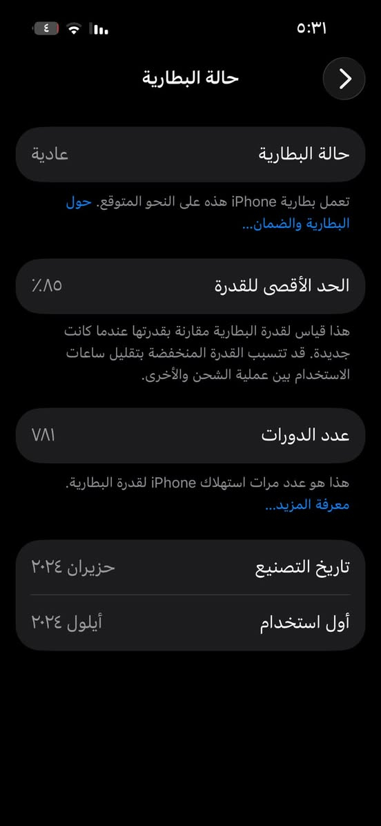 15 عادي 🩵
بطاريه ٨٥ 
ذاكره ١٢٨
شرق اوسط AAA
٦٩٩ وبي مجال 
***********

نص مكتوب في الصور:
- ٤ ٥:٣١ حالة البطارية حالة البطارية عادية تعمل بطارية iPhone هذه على النحو المتوقع. حول البطارية والضمان... الحد الأقصى للقدرة ٨٥٪ هذا قياس لقدرة البطارية مقارنة بقدرتها عندما كانت جديدة. قد تتسبب القدرة المنخفضة بتقليل ساعات الاستخدام بين عملية الشحن والأخرى. عدد الدورات ٧٨١ هذا هو عدد مرات استهلاك iPhone لققدرة البطارية. معرفة المزيد... تاريخ التصنيع حزيران ٢٠٢٤ أول استخدام أيلول ٢٠٢٤
- ٥:٣١
- حول
- الاسم
- iPhone (2)
- إصدار iOS
- 26.6.1
- اسم الطراز
- iPhone 15
- رقم الطراز
- MTP43AA/A
- الرقم التسلسلي
- H4HTQ64X6N
- انتهت صلاحية التغطية
- الأغاني
- الفيديوهات
- 178
- الصور
- 898
- التطبيقات
- 37
- السعة
- 128 غ.ب.