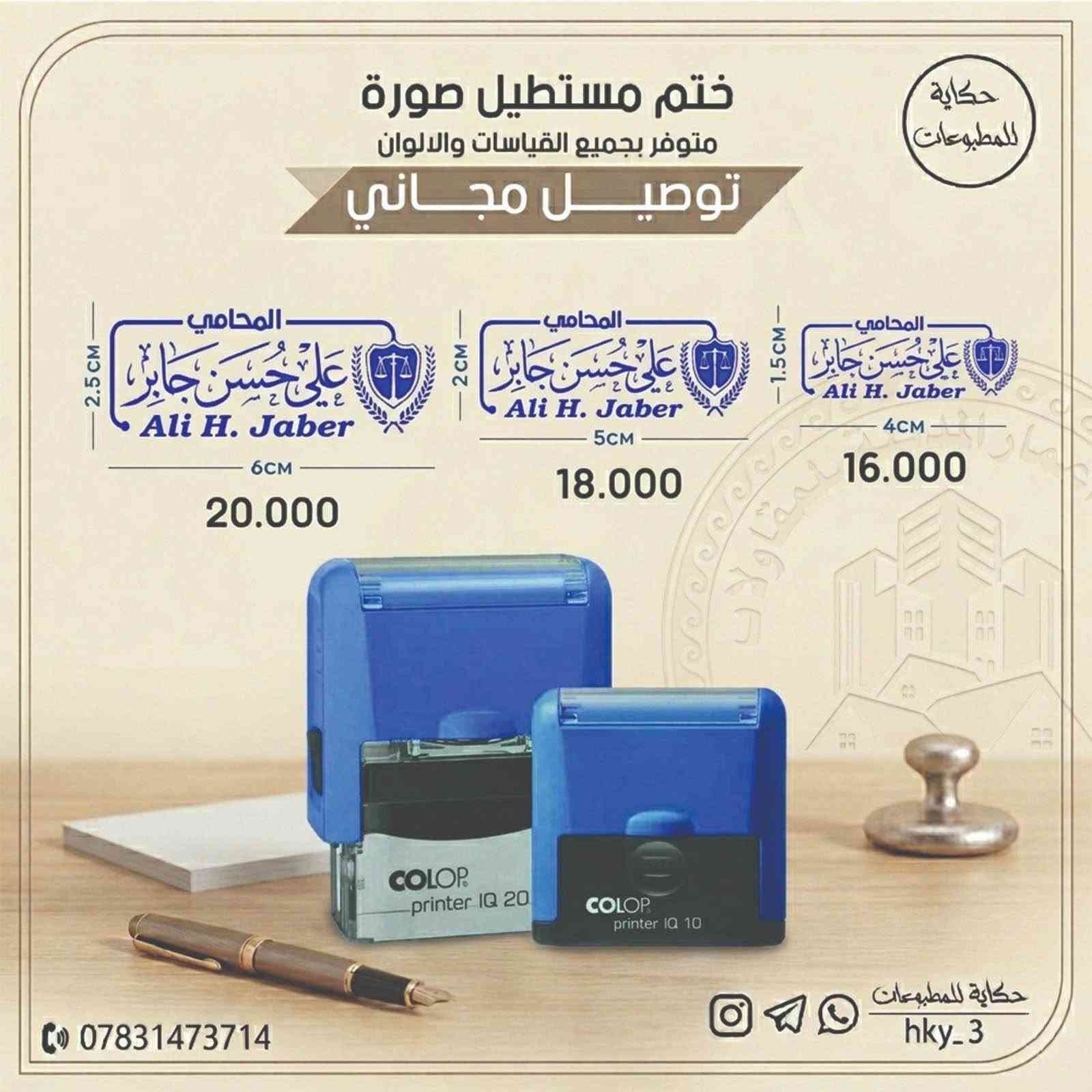 محتاج ختم شخصي ؟
ختم لشركتك أو العيادة  او ختم لمكتبك ⚠️👍
محامي - محاسب - دكتور - مهندس - مدرس - محفظ قرآن - مدير شركة أو اي مجال محتاج يكون ختمك حاضر ✅
بيانات الختم عليك والباقي كلو علينا 🤍🔥
توصيل لباب البيت 🌍
اقل سعر  🥰🏧
اسرع تنفيذ واعلي جودة 🕰️🛡️
بيانات ختمك ( مستطيل - دائري ) عليك بالسعر والبروفة 😍😁
للاستفسار او الحجز مراسله خاص 📩
او الاتصال بالرقم ***********‬‏

توصيل لجميع المحافظات العراق 🚕🚕 حلة, بابل

نص مكتوب في الصور:
- ختم بيضوي مكتبي متوفر بجميع القياسات والألوان توصيل مجاني حكاية للمطبوعات 5.5CM 25.000 5.5CM 4.4CM 4.4CM 22.000 ***********
- حكاية للمطبوعات ختم مستطيل صورة متوفر بجميع القياسات والالوان توصيل مجاني 2.5CM المحامي علي حسين جابر Ali H. Jaber 6CM 20.000 2CM المحامي علي حسين جابر Ali H. Jaber 5CM 18.000 1.5CM المحامي علي حسين جابر Ali H. Jaber 4CM 16.000 *********** حكاية للمطبوعات hky_3
- حكاية للمطبوعات ختم مستطيل صورة متوفر بجميع القياسات والالوان توصيل مجاني 2.5CM المحامي مصطفى كاظم عبد Mustafa K. Abd 6CM 23.000 2CM المحامي مصطفى كاظم عبد Mustafa K. Abd 5CM 20.000 -1.5CM المحامي مصطفى كاظم عبد Mustafa K. Abd 4CM 17.000 *********** حكاية للمطبوعات hky_3
- حكاية للمطبوعات ختم دائري مكتبي متوفر بجميع القياسات والألوان توصيل مجاني 5CM 26.000 4CM 23.000 3CM 18.000 *********** حكاية للمطبوعات hky_3