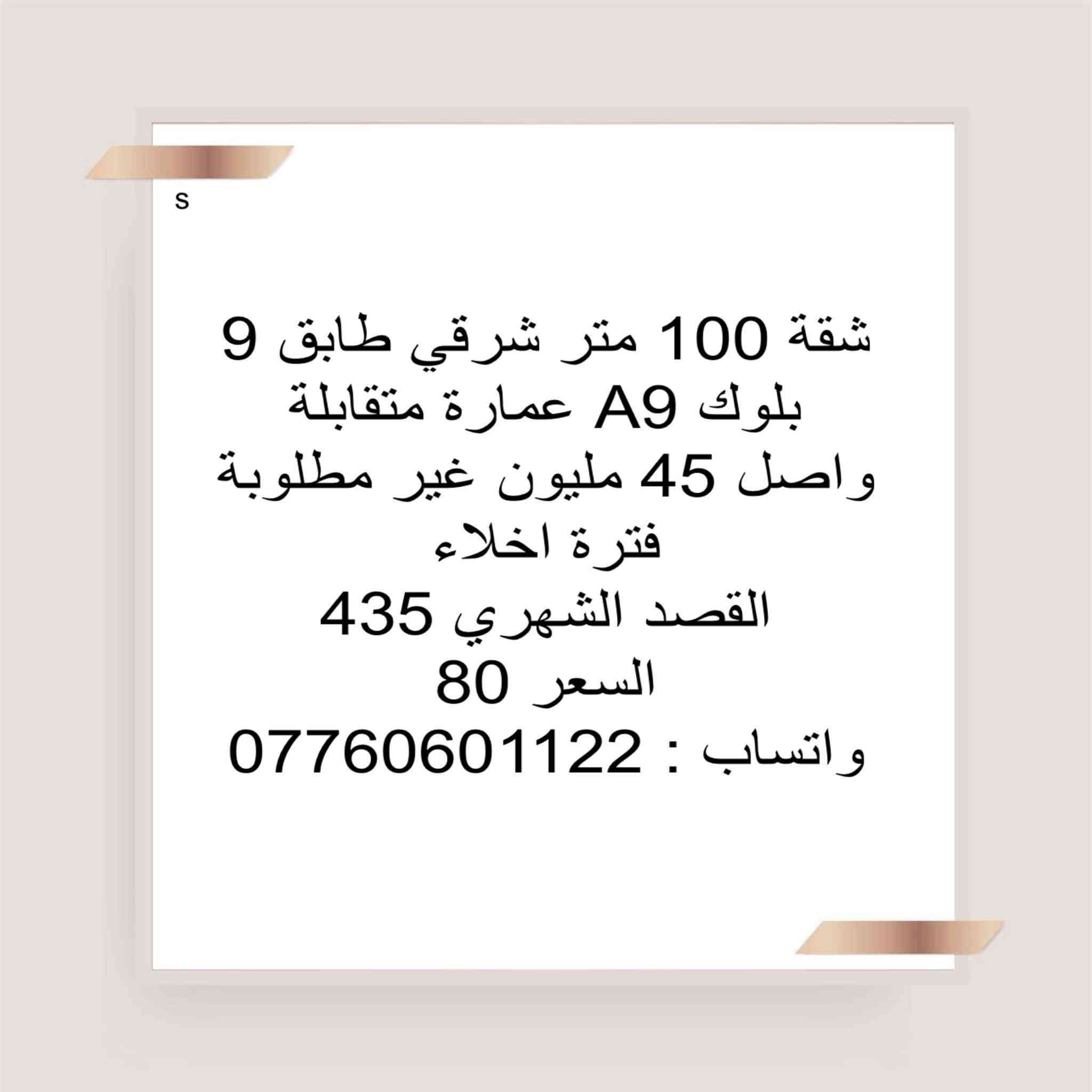 واتساب ***********

نص مكتوب في الصور:
- S
- شقة 100 متر شرقي
- بلوك B2 عمارة مفتوحة
- طابق اول
- واصل 30 مليون عدى التخصيص
- مليونين
- القصد الشهري 370
- استبدال كفيل سعر
- السعر 72
- واتساب 0776060122
- شقة 100 طابق ثامن
- A7
- السعر 113 هي و التحويل
- شقة 100 متر شرقي طابق 9 بلوك A9 عمارة متقابلة واصل 45 مليون غير مطلوبة فترة اخلاء
- القصد الشهري 435
- السعر 80
- واتساب : ***********
- 100 كاش طابق ثامن A4 سعر هة 117 تحويل 500 واتساب ***********
- 100 كاش طابق اول A5 سعرها 120 هي و تحويل السند واتساب ***********
- S شقة 100م طابق 3 B8 واصل 25 مليون ما مطلوبة قسطها 530 سعرها 60 واتساب ***********
- A
- للبيع شقه 100
- طالعه ع مجمع B7
- مخصص طابق وسط تغير كفيل
- السعر 38مليون
- شقة 100 متر شرقي طابق 9 بلوك B8 واصل 18 ونص مطلوبة 5 اشهر القصد الشهري 530 استبدال كفيل السعر 55 واتساب ***********
- شقة 100 متر طابق 5 شرقي بلوك B8 واصل 21 ونص غير مطلوبة استبدال كفيل السعر 58 قفل القصد الشهري 530 واتساب ***********