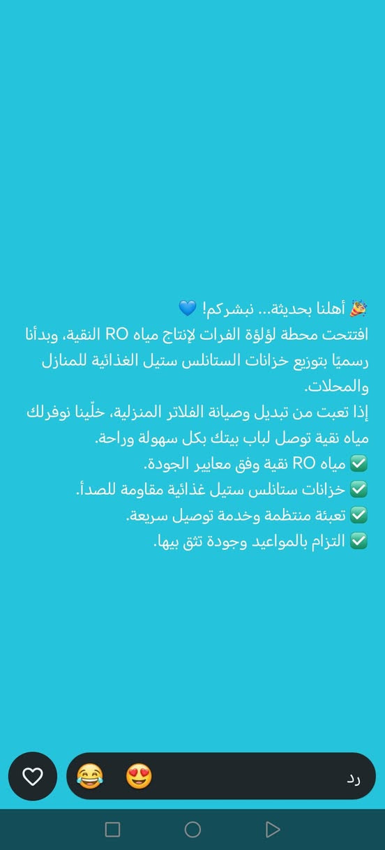 🎉 أهلنا بحديثة... نبشركم! 💙
افتتحت محطة لؤلؤة الفرات لإنتاج مياه RO النقية، وبدأنا رسميًا بتوزيع خزانات الستانلس ستيل الغذائية للمنازل والمحلات.
إذا تعبت من تبديل وصيانة الفلاتر المنزلية، خلّينا نوفرلك مياه نقية توصل لباب بيتك بكل سهولة وراحة.
✅ مياه RO نقية وفق معايير الجودة. 
✅ خزانات ستانلس ستيل غذائية مقاومة للصدأ. 
✅ تعبئة منتظمة وخدمة توصيل سريعة. 
✅ التزام بالمواعيد وجودة تثق بيها.
🔹 الأحجام المتوفرة حاليًا: • 300 لتر • 500 لتر
📲 للاشتراك أو الحجز راسل الصفحة أو أرسل رسالة واتساب إلى أحد الأرقام التالية، وأرسل ويّاها: ✔️ الاسم الكامل ✔️ المنطقة ✔️ أقرب نقطة دالة ✔️ الموقع
📍 موقعنا: الأنبار - حديثة - بني داهر - قرب مطعم فايكنك بركر.
📞 أرقام التواصل:
 *********** 
*********** 
***********
 ***********
💎 محطة لؤلؤة الفرات عنوان النقاء 💧
#حديثة #الأنبار #لؤلؤة_الفرات #مياه_RO #مياه_نقية #توصيل_مياه #خزانات_ستانلس #عنوان_النقاء
