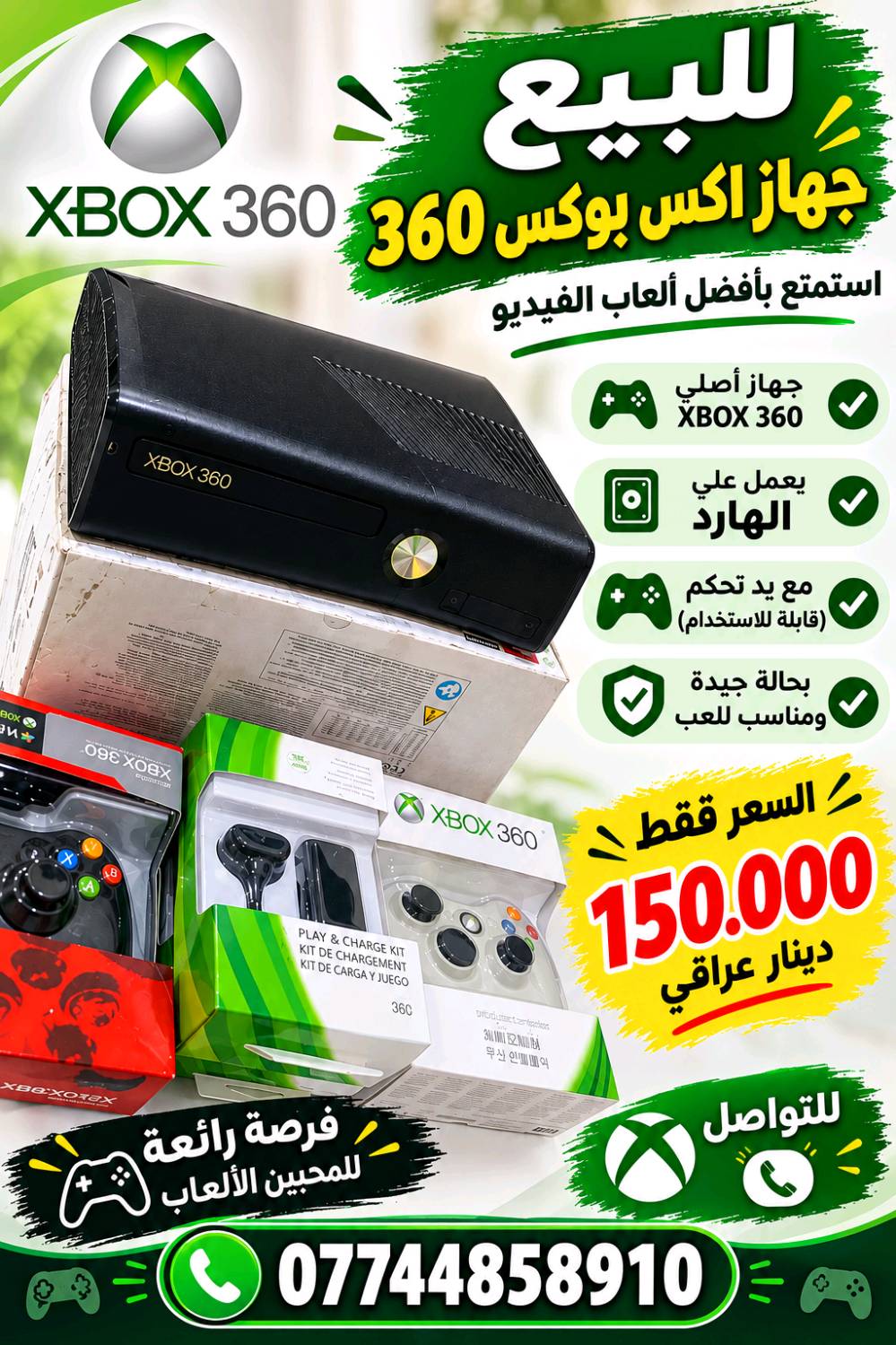 اكس بوكس 360 
مع ثلاث جويستيك 
وهارد العاب
أخوي شنو موديل الاكس بوكس بالضبط؟ وهل هو سليم ويشتغل 100% لو بيه أي عطل/تهنيگ؟: 
موديل 360 سليم ويشتغل 100%
هل ويا الجهاز كل الملحقات الأصلية كاملة: الباور، سلك HDMI/AV، واليدات كلها شغالة زين؟: 
كل الملحقات الاصلية موجودة 
وين موقعك بأي محافظة/منطقة؟ والتسليم يد بيد لو توصيل، وشكد السعر النهائي؟: 
البصرة/ ابي الخصيب
التسليم يد بيد 
السعر انهائي 150،000 دينار 
رقم الهاتف: ***********