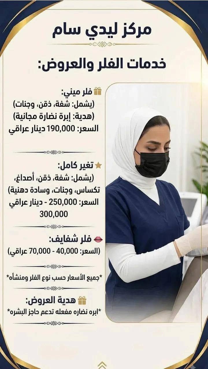 السلام عليكم زبائن ليدي سام 
بمناسبة عروضنا المميزة، حضّرنا لكم عروض خاصة على جميع أقسام مركز ليدي سام ✨
 العروض سارية لمدة يومين فقط 

لا تفوّتوا الفرصة واحجزوا موعدكم 
ننتظركم بكل حب في مركز ليدي سام

نص مكتوب في الصور:
- Lady Sam BEAUTY FASHION CONFIDENCE مركز ليدي سام LADY SAM CENTER *********** زبائن ليدي سام متوفره فساتين للايجار بدلات حنة وعرس بمختلف التصاميم والألوان لجميع المناسبات اطلالتك أجمل مع ليدي سام فساتين سهرة فساتين خطوبة فساتين مناسبات تصاميم راقية وحديثة للاستفسار والحجز *********** LADY SAM CENTER
- أجمل إطلالة في يومك المميز ♡ مركز ليدي سام LADY SAM CENTER جمالك .. تفاصيلنا ♥ عروض العرائس في مركز ليدي سام عرض العروس بدلات + حنة + عرس 250 ألف عرض الخطوبة خطوبة + بدلة 125 ألف عرض المدعوات مكياج فول + تسريحه رفعة كاملة 30 ألف مكياج خفيف + تسريحه نص رفعه 20 ألف لأنك تستحقين كل الاهتمام للحجز والاستفسار *********** خدمة مميزة وأسعار مناسبة تسريحات عصرية أحدث مستحضرات التجميل أفخم الفساتين LADY SAM CENTER
- مركز ليدي سام LADY SAM CENTER *********** عروض لمدة يومين هدية معالج + شسوار تخصيل كب كامل 50 ألف هدية معالج + شسوار تخصيل نصف كب 35 ألف هدية معالج صبغ جذور 15 ألف معالج تسريح + معالج شعر قصير 40 ألف معالج تسريح + معالج شعر متوسط 60 ألف معالج تسريح + معالج شعر طويل 80 ألف بجمالك .. نكمل حكايتك مركز ليدي سام
- عروض لمدة يومين مركز ليدي سام LADY SAM CENTER *********** تنظيف بشرة + تنظيف قدم + حف 10 فقط تنظيف قدم + جلش 10 فقط رموش طرفيه 5 فقط رموش وسطيه 10 فقط رموش كثيفة 15 فقط واكس جسم كامل 35 فقط قص + شسوار 5 فقط مركز ليدي سام
- مركز ليدي سام خدمات الفلر والعروض: فلر ميني: (يشمل: شفة، ذقن، وجنات) (هدية: إبرة نضارة مجانية) السعر: 190,000 دينار عراقي تغير كامل: (يشمل: شفة، ذقن، أصداغ، تكساس، وجنات، وسادة دهنية) السعر: 250,000 - دينار عراقي 300,000 فلر شفايف: (السعر: 40,000 - 70,000 عراقي) *جميع الأسعار حسب نوع الفلر ومنشأه* هدية العروض: *ابره نضاره مفعله تدعم حاجز البشره*