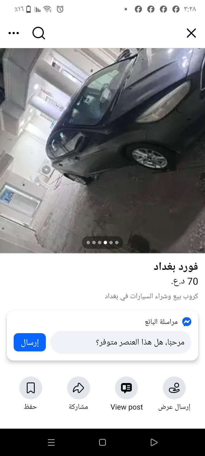 سيارة فورت فوكس موديل2018كاملة من كلشي لاكن بيه صفنه بالكير من امش ي مسافه تصفن بيع مستعجل 60ورقه وبيها مجال العنوان بغداد حي الجوادين ***********ابو علي

نص مكتوب في الصور:
- فورد بغداد
- فورد بغداد 70 د.ع. كروب بيع وشراء السيارات في بغداد مراسلة البائع مرحبا، هل هذا العنصر متوفر؟ إرسال حفظ مشاركة View post إرسال عرض
- فورد بغداد 70 د.ع. كروب بيع وشراء السيارات في بغداد مراسلة البائع مرحبًا، هل هذا العنصر متوفر؟ إرسال حفظ مشاركة View post إرسال عرض