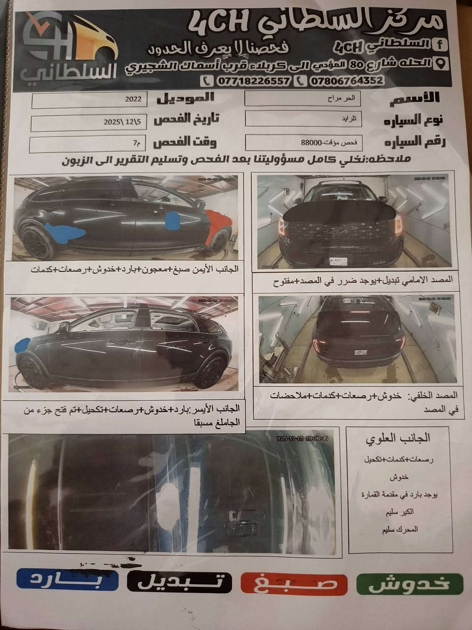 سلام عليكم من رخصت الادمن
كيا تلورايد فول مواصفات على ف 
فور ويل بدون إرباك السعر 255 
*********** مكاني حله

نص مكتوب في الصور:
- مركز السلطاني 4CH
- f السلطاني 4CH
- فحصنا لا يعرف الحدود
- الحله شارع 80 المؤدي الى كربلاء قرب أسماك الشجيري السلطاني
- ***********
- ***********
- الأسم الحر مراح
- الموديل 2022
- نوع السياره ترايد
- رقم السياره فحص مؤقت- 88000
- تاريخ الفحص 2025 \ 12 \ 5
- وقت الفحص 7 م
- ملاحظه: نخلي كامل مسؤوليتنا بعد الفحص وتسليم التقرير الى الزبون
- الجانب الأيمن صبغ+ معجون+ بارد+ خدوش+ رصعات+ كدمات
- المصد الامامي تبديل+ يوجد ضرر في المصد+ مفتوح
- الجانب الأيسر : بارد+ خدوش+ رصعات+ تكحيل+ تم فتح جزء من الجاملغ مسبقا
- المصد الخلفي: خدوش+ رصعات+ كدمات+ ملاحظات في المصد
- الجانب العلوي
- رصعات+ كدمات+ تكحيل
- خدوش
- يوجد بارد في مقدمة القمارة
- الكير سليم
- المحرك سليم
- صبغ
- تبديل
- بارد