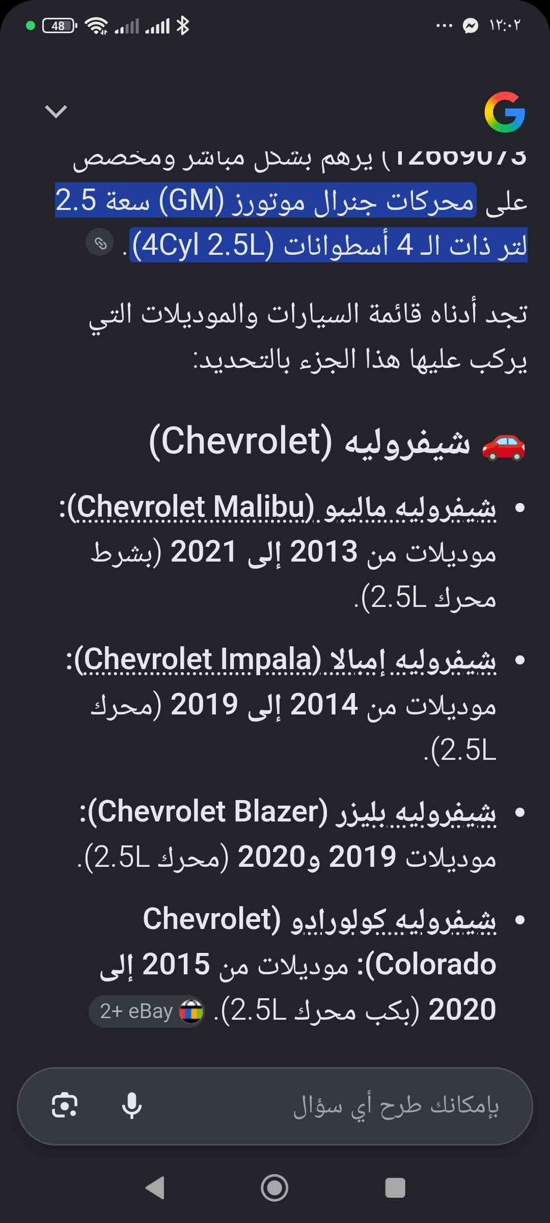 جويتر للبيع بالصور تعرف على اي سياره يرهم مكاني بغداد كمب ساره السعر 30 الف 
***********

نص مكتوب في الصور:
- • شيفروليه (Chevrolet): ماليبو (Malibu)، كروز (Cruze) تيربو، إيكونوقس (Equinox)، وترافيرس (Traverse).
- • جي إم سي (GMC): أكاديا (Acadia)، تيرين (Terrain)، وكانير (Canyon).
- • بيوك (Buick): إنكليف (Enclave)، لاكروس (LaCrosse)، وإنكور (Encore).
- • كاديلاك (Cadillac): ATS، CTS، وCT6.
- جي إم سي (GMC)
- • جي إم سي كانيون (GMC Canyon): موديلات من 2015 إلى 2019 (كب ب محرك 2.5L).
- • جي إم سي أكاديا (GMC Acadia): موديلات من 2017 إلى 2021 (محرك 2.5L). Amazon.ae
- بويك (Buick)
- • بويك إنفجن (Buick Envision): موديلات من 2017 إلى 2020.
- • بويك لاكروويس (Buick LaCrosse): موديلات من 2018 إلى 2019 (محرك 2.5L). 1+ eBay
- 💡 ملاحظة هامة: للتأكد 100% قبل الشراء أو التركيب، يُنصح دائماً بالنظر إلى الرقم المطبوع المحفور على الغطاء البلاستيكي للقطعة التالفة
- بإمكانك طرح أي سؤال
- طرح أسئلة حول هذه الصورة
- ترافيرس (Traverse)
- تيربو (تُذكر كوصف للمحرك أو طراز)
- جي إم سي (GMC):
- أكاديا (Acadia)
- تيرين (Terrain)
- كانيون (Canyon)
- بيوك (Buick):
- إنكليف (Enclave)
- لاكروس (LaCrosse)
- إنكور (Encore)
- كاديلاك (Cadillac):
- ATS
- CTS
- CT6
- طرح سؤال متابعة
- طرح أسئلة حول هذه الصورة قائـمة موديلات السيارات حسب الماركة: • شيفروليه (Chevrolet): o ماليبو (Malibu) o كروز (Cruze) o إكوينوكس (Equinox) o ترافيرس (Traverse) o تيربو (تُذكر كوصف للمحرك أو طراز) • جي إم سي (GMC): o أكاديا (Acadia) o تيرين (Terrain) o كانيون (Canyon) • بيوك (Buick): o إنكليف (Enclave) طرح سؤال متابعة o كاديلاك (Cadillac)
- 12609075 ) يرهم بشغل مباشر ومخصص على محركات جنرال موتورز (GM) سعة 2.5 لتر ذات الـ 4 أسطوانات (4Cyl 2.5L).
- تجد أدناه قائمة السيارات والموديلات التي يركب عليها هذا الجزء بالتحديد:
- 🚗 شيفروليه (Chevrolet)
- • شيفروليه ماليبو (Chevrolet Malibu): موديلات من 2013 إلى 2021 (بشرط محرك 2.5L).
- • شيفروليه إمبالا (Chevrolet Impala): موديلات من 2014 إلى 2019 (محرك 2.5L).
- • شيفروليه بليزر (Chevrolet Blazer): موديلات 2019 و2020 (محرك 2.5L).
- • شيفروليه كولورادو (Chevrolet Colorado): موديلات من 2015 إلى 2020 (بكب محرك 2.5L). 🛍️ ebay 2+