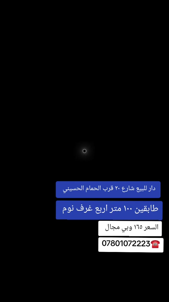 💢﷽..... شارع 20 قرب الحمام الحسيني ♥ 💢معروض لدينا دار سكن بمساحه 100 متر مربع طابقين 🏛 💢 الدار بحاله جيده صالح للسكن 💥🖥💥 ⭕ مشتملات البناء طابقين 🍁🍁 💢الطابق الأول.... غرفه.. صاله كبيرة.. مجموعه صحيه... مطبخ  كبير.. منور.... استقبال... مجموعه صحيه خارجيه... طارمه🖥🌴🖥 💢الطابق الثاني... ثلاث غرف نوم مع صاله مع مجموعه صحيه  ــــــــــــــــــــــــ ⭕موقع الدار جدا راقي  شارع ٢٠ قريب الحمام الحسيني 😘✈️ ــــــــــــــــــــ الطابق الأول كونكريت والثاني عگاده... السطح اشتايكر... جيران ذهب ومنطقه راقيه وتبليط وبالحبوبي🏛🖥🏛 بيت وسياره🚗🏦 السعر ١٦٥ مع مجال قليل االشراي....  ــــــــــــــــــــــــــــــــــــــــ ‏#للاستفار....... او لعرض عقارك......      🏛🖥🏛 ‏ ‏***********☎️***********☎️ ‏ ‏💢لمتابعةاحدث  العروض وافضلها انظم لقناتنا على الواتساب بالضغط على الرابط ادناه 👇 https://chat.whatsapp.com/JA9f5bBFuLKFBj2zfh4xL0?s=sh&p=a&ilr=0&amv=0 ‏
