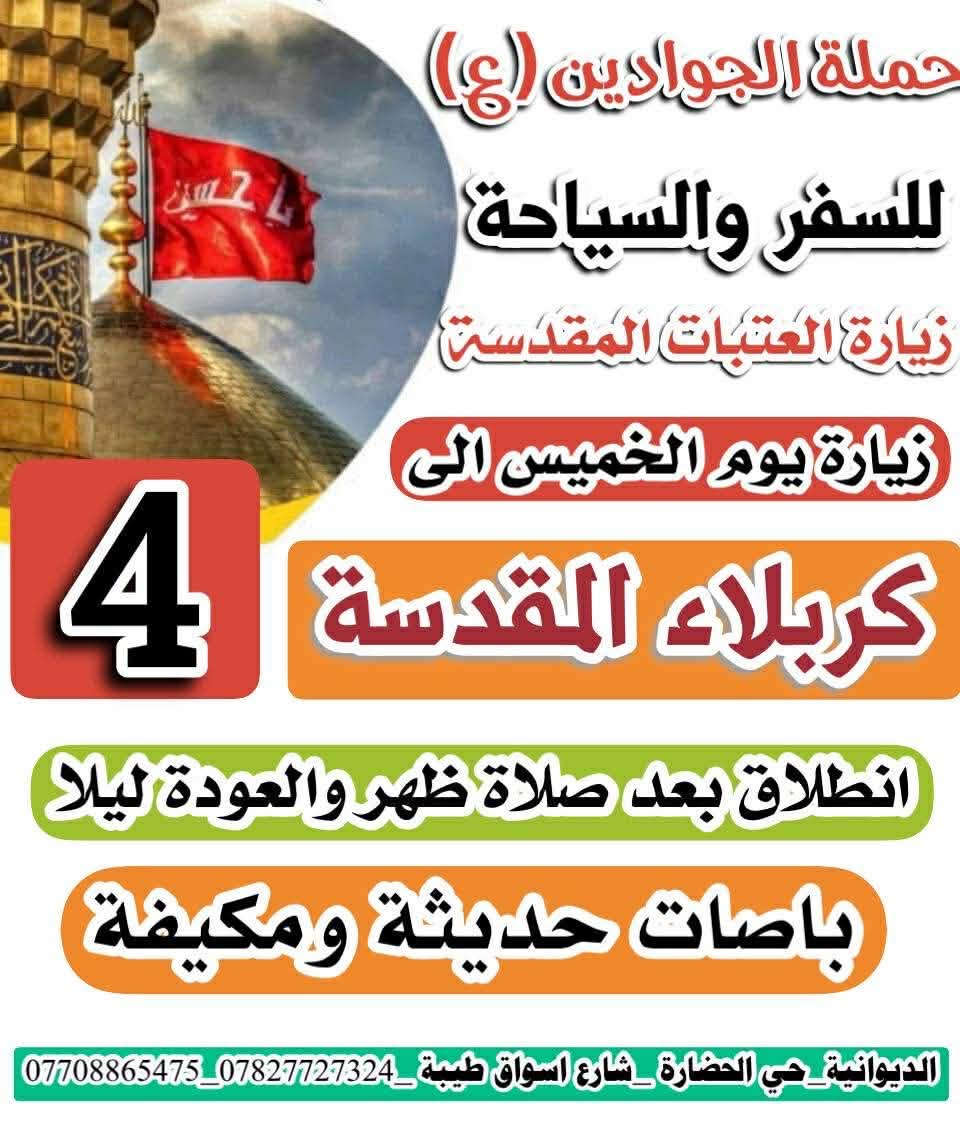 🔴 #اعـــــــــــــــلان حمله الجوادين 👇

‼️الى عوائل الديوانية ‼️👇 عنوان الديوانيه 👇👇👇

تعلن حملة الجوادين 

زيارة  الى كربلاء المقدسه  🕌🕌🕌

🔻 يـــــــــوم الخميس بعد صلاة الضهر   👈 

♀️النفر 4 الاف مرجع.. 💸💸👉🪬

الانطلاق بعد صلاة الضهر  ⏰👇

والعوده الساعه 9 ليلا👉👉

🙋 نخليك تشبع زيارة وقت خير من الله فقط ب حمله الجوادين 

عوائل فقط 🚸👇

♦️➖♦️➖♦️➖♦️🪬🧿

✨مكان التجمع ✨👇

1️⃣حي العسكري الاول شارع اسواق طيبه 

1️⃣حي الحضاره🚸

2️⃣ تقاطع النسر 🚸

3️⃣ باب ابن الكاظم 🚸

4️⃣فلكه الجداريه 🚸

5️⃣حي الامين 🚸

✅🚦وانت بلبيت سوي تاك للاصدقاء والحبايب واحجز👇

✅🚦عند الغاء الحجز يجب عليك أن تعطينا خبر قبل موعد الرحله 

🌷🌷🌷🌷🌷🌷👇

🔺 رقم الحجز 

🤳 *********** واتساب

🤳 *********** اتصال 

بادارة حجي محمد🙋

 حمله الجوادين حي العسكري الاول شارع اسواق طيبه👇
