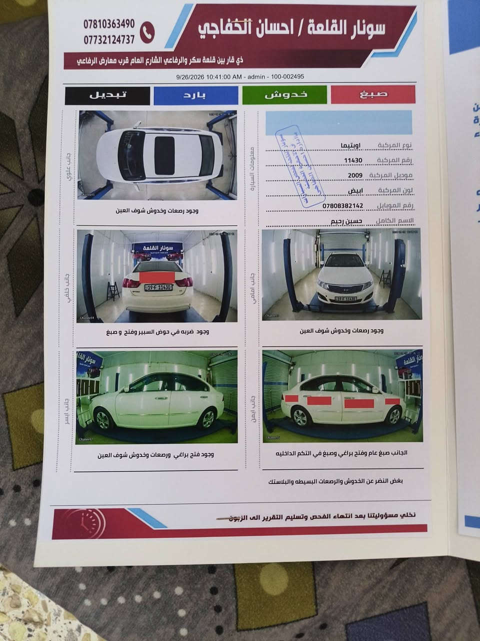 سلام عليكم كيه اوبتما موديل 2009 مراوس كيه مو هافي لاتصال عل رقم *********** /// ***********

نص مكتوب في الصور:
- سونار القلعة / احسان الخفاجي
- ذي قار بين قلعة سكر والرفاعي الشارع العام قرب معارض الرفاعي
- ***********
- ***********
- 9/26/2026 10:41:00 AM - admin - 100-002495
- صبغ
- خدوش
- بارد
- تبديل
- معلومات السيارة
- نوع المركبة اوبتيما
- رقم المركبة 11430
- موديل المركبة 2009
- لون المركبة ابيض
- رقم الموبايل ***********
- الاسم الكامل حسين رحيم
- جانب علوي
- وجود رصعات وخدوش شوف العين
- جانب خلفي
- وجود ضربه في حوض السبير وفتح و صبغ
- جانب ايسر
- وجود فتح براغي ورصعات وخدوش شوف العين
- جانب امامي
- جانب ايمن
- الجانب صبغ عام وفتح براغي وصبغ في التكم الداخليه
- بغض النظر عن الخدوش والرصعات البسيطه والبلاستك
- نخلي مسؤوليتنا بعد انتهاء الفحص وتسليم التقرير الى الزبون