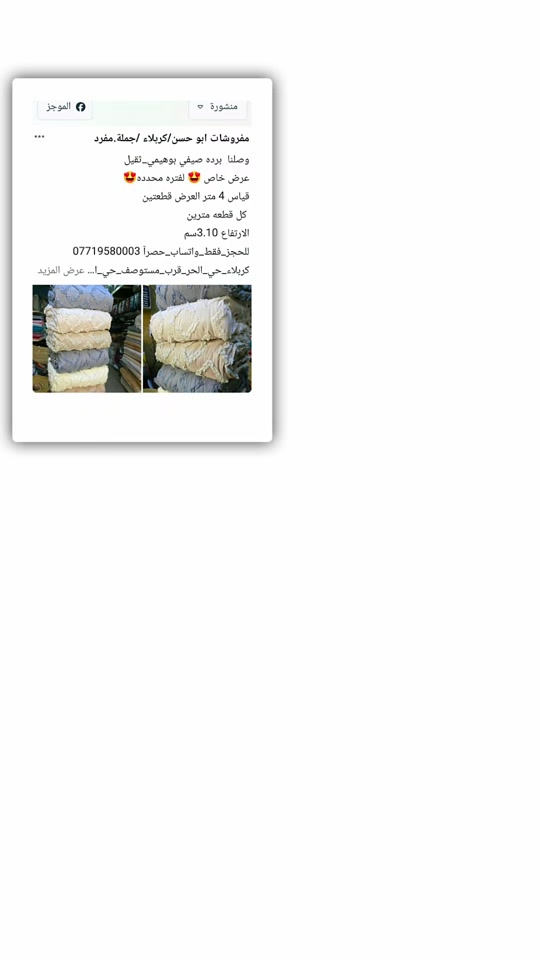 تخفيضااااااااااات_بضاعه_تصفيه_بيع_بسعر_جملة للحجز_فقط_واتساب_حصرآ *********** كربلاء_حي_الحر_قرب_مستوصف_حي_الحر 

نص مكتوب في الصور:
- منشورة الموجز مفروشات ابو حسن/كربلاء /جملة،مفرد وصلنا برده صيفي بوهيمي_ثقيل عرض خاص 😍 لفتره محدده 😍 قياس 4 متر العرض قطعتين كل قطعه مترين الارتفاع 3.10سم للحجز_فقط_واتساب_حصراً *********** كربلاء_حي_الحر_قرب_مستوصف_حي_ا... عرض المزيد