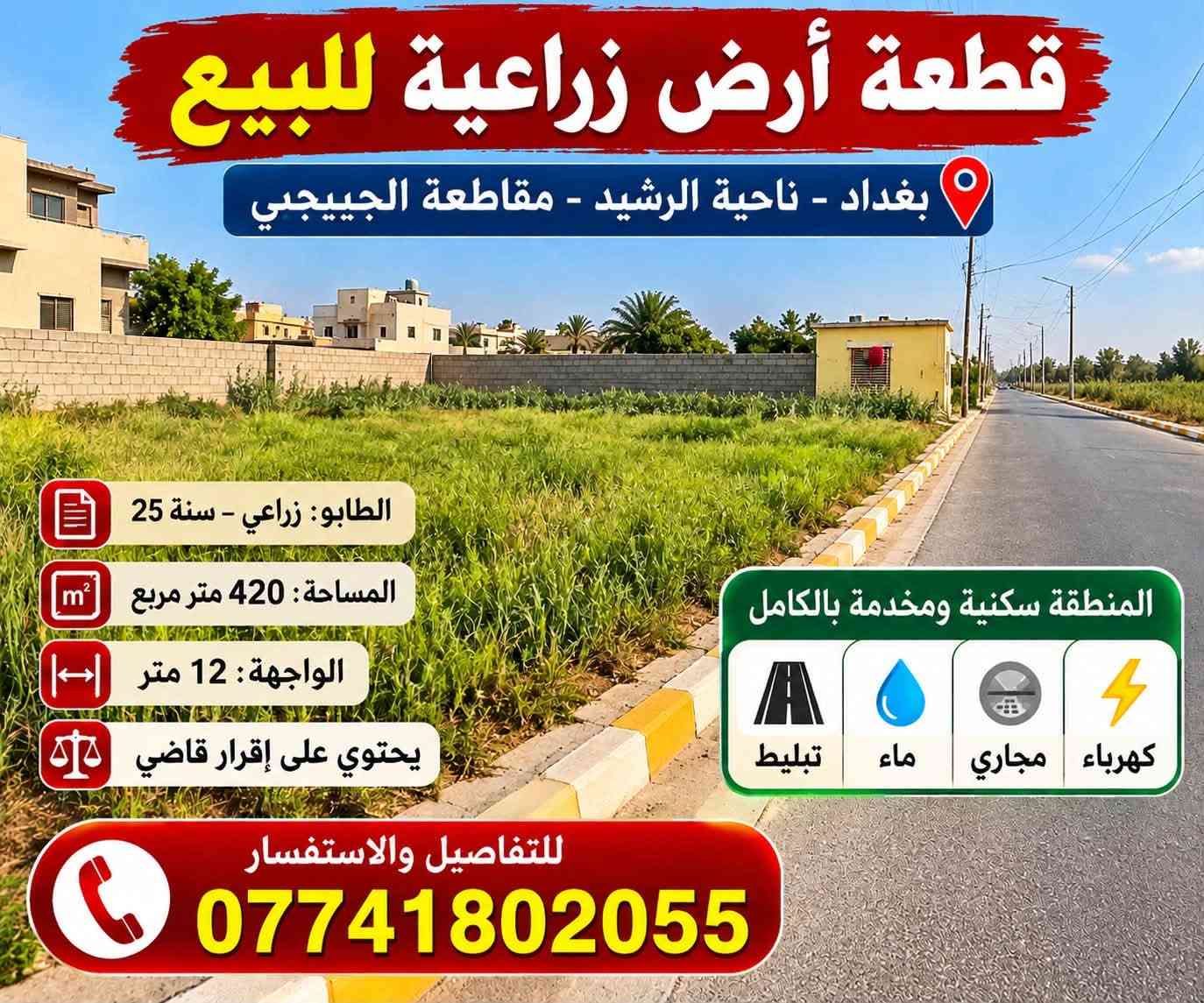 🏡 قطعة أرض زراعية للبيع – بغداد
📍 العنوان: بغداد – ناحية الرشيد – مقاطعة الجيبجي
📜 الطابو: زراعي – سنة 25
📐 المساحة: 420 م²
📏 الواجهة: 12 متر
⚖️ تحتوي على إقرار قاضي

🏘️ المنطقة سكنية ومخدّمة بالكامل
✅ تبليط
✅ ماء
✅ مجاري
✅ كهرباء

📞 للتفاصيل والاستفسار:
***********

نص مكتوب في الصور:
- قطعة أرض زراعية للبيع بغداد - ناحية الرشيد - مقاطعة الجيججي الطابو: زراعي - سنة 25 المساحة: 420 متر مربع الواجهة: 12 متر يحتوي على إقرار قاضي المنطقة سكنية ومخدمة بالكامل تبليط ماء مجاري كهرباء للتفاصيل والاستفسار ***********
