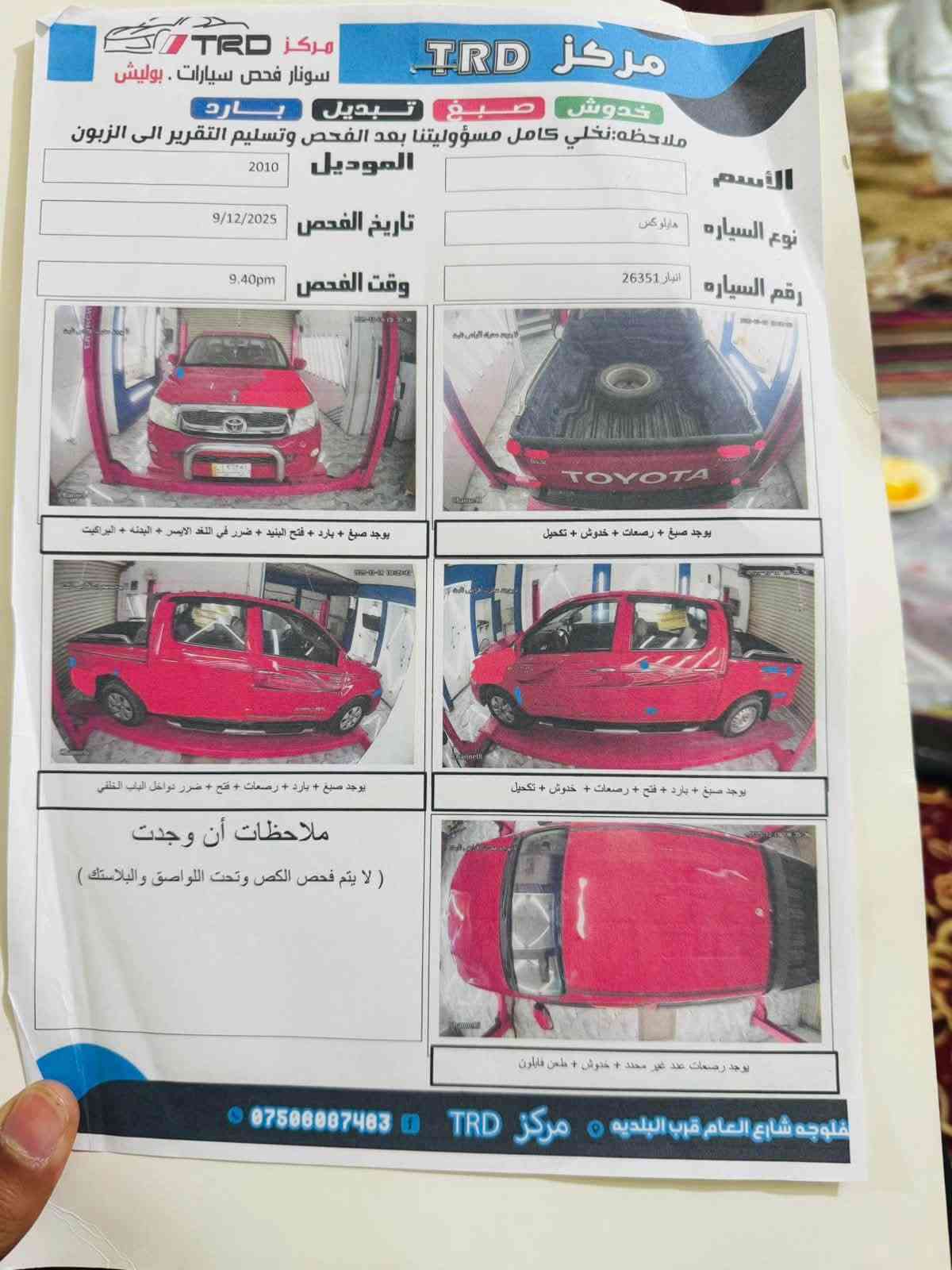 للبيع او مراوس بيكم 2012فوك او براف فور ناصي موديل 2010سعودي كير اوتماتيك محرك كير شاصي صدر مكفولات محرك مفتوح لا تنقيص ولا تبخير سونار موجود بلمنشور رقم انبار تحويل ثاني يوم مكاني الفلوجه السعر150وبيه  مجال للشراي
***********

نص مكتوب في الصور:
- مركز TRD سونار فحص سيارات . بوليش خدوش صبغ تبديل بارد ملاحظه: نخلي كامل مسؤوليتنا بعد الفحص وتسليم التقرير الى الزبون الموديل 2010 الأسم نوع السيارة هايلوكس تاريخ الفحص 9/12/2025 رقم السيارة انبار 26351 وقت الفحص 9.40pm يوجد صبغ + بارد + فتح البيند + ضرر في اللغد الايسر + البدنه + البراكيت يوجد صبغ + رصعات + خدوش + تكحيل يوجد صبغ + بارد + رصعات + فتح + ضرر دواخل الباب الخلفي يوجد صبغ + بارد + فتح + رصعات + خدوش + تكحيل ملاحظات أن وجدت ( لا يتم فحص الكص وتحت اللواصق والبلاستك ) يوجد رصعات عدد غير محدد + خدوش + طعن فابلون فلوجه شارع العام قرب البلديه مركز TRD ***********