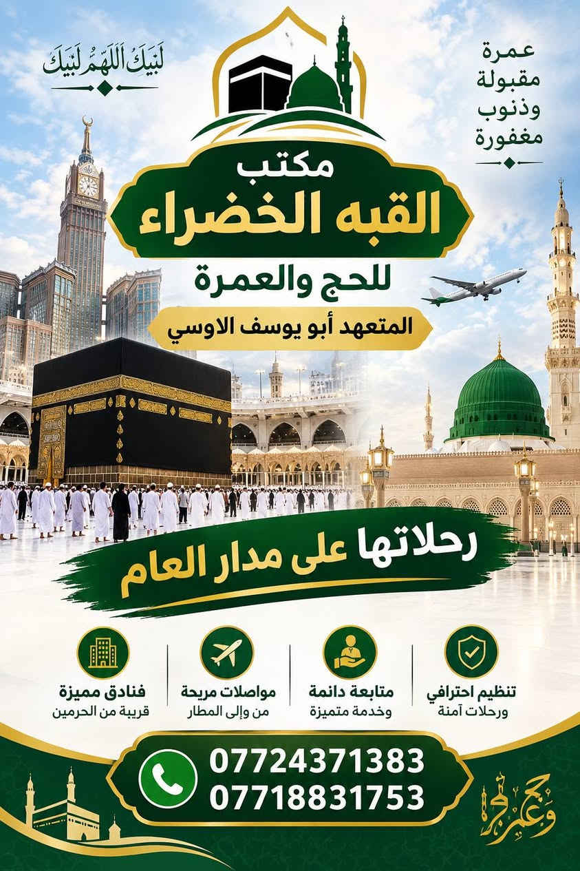 ✨ بسم الله الرحمن الرحيم ✨ 
( وُآتـمـوُ آلَحًج والعمـرة لله) 

موعد الرحله 9/20الى9/25

مستمرين باستلام جوازات الاخوة الراغبين باداء مناسك عمـرة شهـر ربيع الثاني  الى ꧁꧂ قبلة الأرواح وملاذ السـلام ꧁꧂ حيث تتواجد الروحانيـة في كل خطوة *
🔵  مكتب القبه الخضراء للحج والعمره  🔵.         
بـــــــــراً🚌🚌🇸🇦🇮🇶 
وجواً 🛬✈️🇮🇶🇸🇦
💥احجز عمرتك المميزة معنا 
-----------------------------. 
سارع بتسليم جوازك قبل نفاذ المقاعد 

🔺 يسعدنا تواصلكم معنا ويمكنكم الحجز عن طريق الأتصال بالارقام المرفقة ادناه. 

📌 او زيارة موقع المكتب الفرع الرئيسي :
ديالى _بعقوبة _الرحمه مقابل منتزه الرحمه 

‏
‏ 📞مدير المكتب *********** 
‏📞077‪18831753 مقر المكتب  

ـــــــــــــــــ
🟡الفرع الثاني/ منصوريه الجبل قرب مركز شرطه المنصوريه بإدارة الحاجه ام ليث الدليمي 
***********

دقـــة ومصداقيـة في المواعيد 
شكرا لكل من رافقنا في رحلاتنا السابقه 
.. كنتم خيـر رفيـق الى البيـت العتيـق. 
ـــــــــــــ
 🕋  خدمـة الحـاج شـرف لنـا 🕋
المتعهد الحاج أبو يوسف الاوسي
