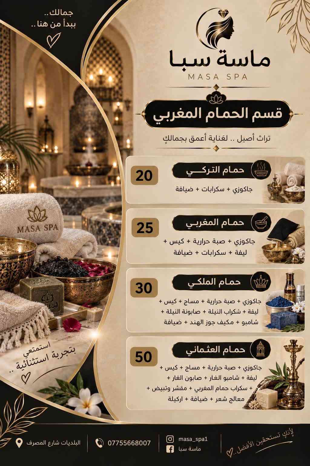 عروض ماسة سبا

نص مكتوب في الصور:
- جمالك بأيد أمينة .. ماسة سبا MASA SPA قسم الأظافر 5 بدكير عادي 8 بدكير ملكي 5 منكير 15 جل اكستينشن + منكير 18 جل اكستينشن + جلش 20 جل اكستينشن + جلش + منكير 23 جل اكستينشن + جلش + منكير + فل دزاين 10 سترونك 15 سترونك + جلش 5 بناء اظفرين قدم 5 جلش 3 دزاين 2 ازالة جلش 3 ازالة جل 5 شمع البرافايبن البلديات شارع المصرف *********** masa_spa1 ماسة سبا إهتمي بتفاصيلك .. ♡
- جمالك يبدأ من هنا.. ماسة سبا MASA SPA قسم الشعر 3 غسل الشعر 5 سشوار 8 ويفي 5 قص شعر 15 تريتمنت جميع اطوال الشعر 20 معالج الكافيار 50 تسريح شعر قصير 75 تسريح شعر وسط 100 تسريح شعر طويل 150 تسريح شعر طويل جداً 15 صبغ جذور 25 صبغ شعر كامل يبدأ من 5 حف حاجب 8 حف وجة كامل 10 حف مع واكس 5 واكس 35 واكس كامل للجسم البلديةت شارع المصرف *********** masa_spa1 ماسة سبا إهتمي بنفسك..
- جمالكِ.. بأيد أمينة.. ماسة سبا MASA SPA قسم التاتو 40 فايبروز 40 اومبري 30 مايكرو 25 بلوك تفاصيل صغيرة.. تُحدث فرقاً كبيراً إهتمي بتفاصيلك.. البلدبات شارع المصرف *********** masa_spa1 ماسة سبا
- جمالك .. بأيد أمينة ♡ ماسة سبا MASA SPA قسم تنظيف البشرة بشرة صحية .. أكثر إشراقا .. 10 تنظيف عادي 15 تنظيف هايدروفيشل 25 تنظيف ملكي لأن بشرتك تستحق العناية الأفضل .. NATURAL BEAUTY ALWAYS البلدية شارع المصرف *********** masa_spa1 ماسة سبا إهتمي بتفاصيلك .. ♡
- جمالكِ.. بأيد أمينة.. ماسة سبا MASA SPA قسم الرموش رموش سبوعية 10 رموش طرفية 15 رموش كاملة 20 رموش كثيفة 25 رموش سلك 30 ازالة رموش 5 لفتك رموش 10 لفتك حاجب 10 البلديات شارع المصرف *********** masa_spa1 ماسة سبا إهتمي بتفاصيلكِ..
- جمالك .. يبدأ من هنا .. ماسة سبا MASA SPA قسم الحمام المغربي تراث أصيل .. لعناية أعمق بجمالكِ 20 حمام التركي جاكوزي + سكرابات + ضيافة 25 حمام المغربي جاكوزي + صبة حرارية + كيس + ليفة + سكرابات + ضيافة 30 حمام الملكي جاكوزي + صبة حرارية + مساج + كيس + ليفة + شكراب النيلة + صابونة النيلة + شامبو + مكيف جوز الهند + ضيافة 50 حمام العثماني جاكوزي + صبة حرارية + مساج + كيس + ليفة + شامبو الغار + صابون الغار + + سكراب حمام المغربي + مقشر وتبيض + معالج شعر + ضيافة + اركيلة البلدبات شارع المصرف 0775568007 masa_spa ماسة سبا لأنك تستحقين الأفضل.. استمتعي بتجربة استثنائية ..