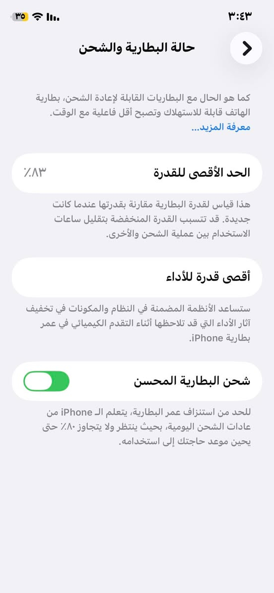 ايفون 11برو كلشي مابيه لا مبدل شي بي ولا مكسور عل وضعه اذاكره 256 العنوان بغداد السعر 300 هاتف ***********

نص مكتوب في الصور:
- ٣:٤٣
- ٣٥
- حالة البطارية والشحن
- كما هو الحال مع البطاريات القابلة لإعادة الشحن، بطارية الهاتف قابلة للاستهلاك وتصبح أقل فاعلية مع الوقت.
- معرفة المزيد...
- الحد الأقصى للقدرة
- ٨٣٪
- هذا قياس لقدرة البطارية مقارنة بقدرتها عندما كانت جديدة. قد تتسبب القدرة المنخفضة بتقليل ساعات الاستخدام بين عملية الشحن والأخرى.
- أقصى قدرة للأداء
- ستساعد الأنظمة المضمنة في النظام والمكونات في تخفيف آثار الأداء التي قد تلاحظها أثناء التقدم الكيميائي في عمر بطارية iPhone.
- شحن البطارية المحسن
- للحد من استنزاف عمر البطارية، يتعلم الـ iPhone من عادات الشحن اليومية، بحيث ينتظر ولا يتجاوز ٨٠٪ حتى يحين موعد حاجتك إلى استخدامه.