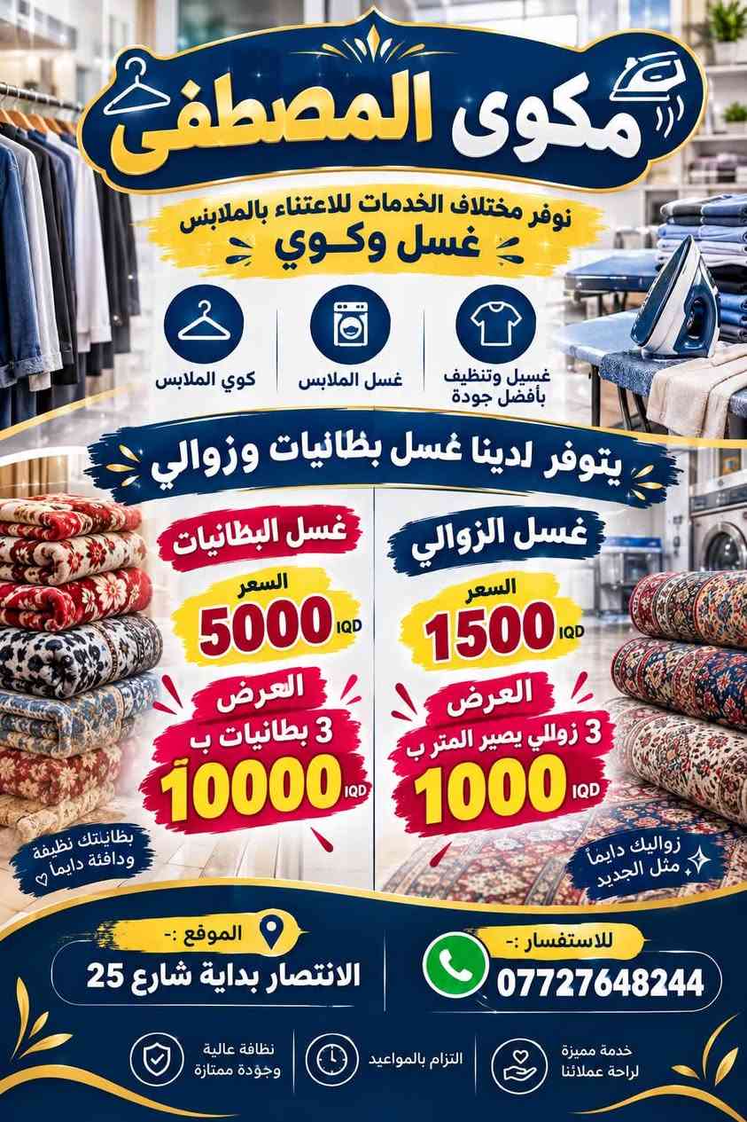 نرحب بكم بكل الاوقات 

اوقات تواجدنا من الساعة 10 ص الى 10 م

نص مكتوب في الصور:
- مكوى المصطفى نوفر مختلف الخدمات للاعتناء بالملابس غسل وكوي كوي الملابس غسل الملابس غسيل وتنظيف بأفضل جودة يتوفر لدينا غسل بطانيات وزوالي غسل البطانيات السعر 5000 IQD العرض 3 بطانيات ب 10000 IQD بطانيتك نظيفة ودافئة دائماً ♡ غسل الزوالي السعر 1500 IQD العرض 3 زوللي يصير المتر ب 1000 IQD زواليك دايماً مثل الجديد الموقع :- الانتصار بداية شارع 25 للاستفسار :- *********** خدمة مميزة لراحة عملائنا التزام بالمواعيد نظافة عالية وجودة ممتازة