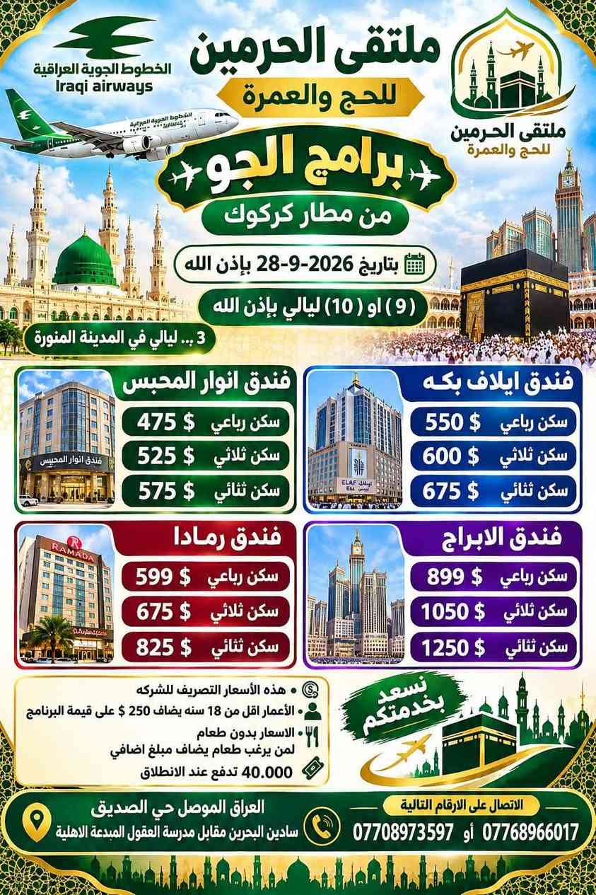 ملتقى_الحرمين_للحج_والعمرة للتواصل والاستفسار الرقم موجود في الصور 🕋🕌

نص مكتوب في الصور:
- لبيك اللهم لبيك شركة ملتقى الحرمين للحج والعمرة ملتقى الحرمين للحج والعمرة المقاعد الأخيرة لعمرة الجو من مطار بغداد بتاريخ 2026-9-18 بإذن الله بـ 399 $ فقط ملاحظة : 3 ليالي في المدينه المنوره ( وليس ليلتان ) فندق محبس الجن ( انوار المحبس ) 40.000 تدفع عند الانطلاق مزارت في مكة المكرمة والمدينة المنورة رحلة اختيارية الى عروس البحر الأحمر ( جدة ) نسعد بخدمتكم في رحلة العمر نرافقكم خطوة بخطوة لأداء المناسك براحة واطمئنان العراق الموصل حي الصديق سايدين البحرين مقابل مدرسة العقول المبدعة الاهلية واتساب *********** *********** *********** مكة في قلوبنا رحلة إيمان
- الخطوط الجوية العراقية Iraqi airways ملتقى الحرمين للحج والعمرة ملتقى الحرمين للحج والعمرة برامج الجو من مطار كركوك بتاريخ 2026-9-28 بإذن الله (9) او (10) ليالي بإذن الله 3 ... ليالي في المدينة المنورة فندق انوار المحبس 475 $ سكن رباعي 525 $ سكن ثلاثي 575 $ سكن ثنائي فندق ايلاف بكه 550 $ سكن رباعي 600 $ سكن ثلاثي 675 $ سكن ثنائي فندق رمادا 599 $ سكن رباعي 675 $ سكن ثلاثي 825 $ سكن ثنائي فندق الابراج 899 $ سكن رباعي 1050 $ سكن ثلاثي 1250 $ سكن ثنائي نسعد بخدمتكم هذه الأسعار التصريف للشركه الأعمار اقل من 18 سنه يضاف 250 $ على قيمة البرنامج الاسعار بدون طعام لمن يرغب طعام يضاف مبلغ اضافي 40.000 تدفع عند الانطلاق الاتصال على الارقام التالية العراق الموصل حي الصديق *********** أو *********** سادين البحرين مقابل مدرسة العقول المبدعة الاهلية
- ملتقى الحرمين للحج والعمرة إلى مكة والمدينة رحلات إيمانية تجمعنا نسعد بخدمتكم في رحلة العمر نرافقكم خطوة بخطوة لأداء المناسك براحة واطمئنان عمرة البر الخاصة لعشاق المدينة المنورة 4 ليالي في المدينة + 5 ليالي في مكة مع ضمان دخول الروضة الشريفة 100% بإذن الله تاريخ الرحله من 20 الى 27 بشهر التاسع بإذن الله فندق أنوار المحبس فندق إيلاف بكه فندق بدر الماسه فندق رمادا 385$ 425$ 475$ 499$ ضيافة داخل الباص على طول الطريق المبيت في احد المزارع في حائل تقديم وجبة عشاء + وجبة فطور في مزرعة حائل 25.000 تدفع عند الانطلاق مزارات في المدينة المنورة مزارات في مكة المكرمة رحلة اختيارية الى عروس البحر الأحمر (جدة) رحلة تجمع الإيمان والراحة العنوان الموصل حي الصديق سادين البحرين مقابل مدرسة العقول المبدعة الاهلية الاتصال على الارقام التالية *********** ***********
- معاً إلى بيت الله ملتقى الحرمين للحج والعمرة عرض خاص عمرة + مباريات كأس الخليج من مطار بغداد 450$ فقط بتاريخ 18-9-2026 البرنامج شامل 2 تذاكر لحضور 2 مباراة من كأس الخليج البرنامج شامل ذهاب واياب الى جده 40,000 الف تدفع عند الانطلاق مزارات في المدينة المنورة مزارات في مكة المكرمة رحلة اختيارية الى عروس البحر (جده) كأس الخليج متعة الإيمان والرياضة العنوان الموصل حي الصديق سايدين البحرين مقابل مدرسة العقول المبدعة الاهلية للاتصال على الأرقام التالية *********** أو *********** أو *********** واتساب
- ملتقى الحرمين للحج والعمرة
- عمرة البر
- الأسعار تبدأ ب
- 325 $
- فقط
- تجديد العروض على البرامج التالية
- 325 $ فندق أنوار الأصيل محيس الجن
- 350 $ فندق محيس الجن ( جهة السقايف )
- 399 $ فندق إيلاف يكه او باب الملتزم ( جهة السقايف 5 نجوم )
- 499 $ فندق رمادا ( أجياد )
- 450 $ فندق محيس الجن ( 17 يوم )
- خدمات البر «
- ضيافة داخل الباص على طول الطريق
- المبيت في احد المزارع في حائل
- تقديم وجبة عشاء في مزرعة حائل
- تقديم وجبة فطور في مزرعة حائل
- رحلة اختيارية الى عروس البحر الأحمر ( جده )
- زيارات في مكة المكرمة والمدينة المنورة
- 25.000 ألف تدفع عند الانطلاق
- نرافق شوقكم الى ملتقى الحرمين