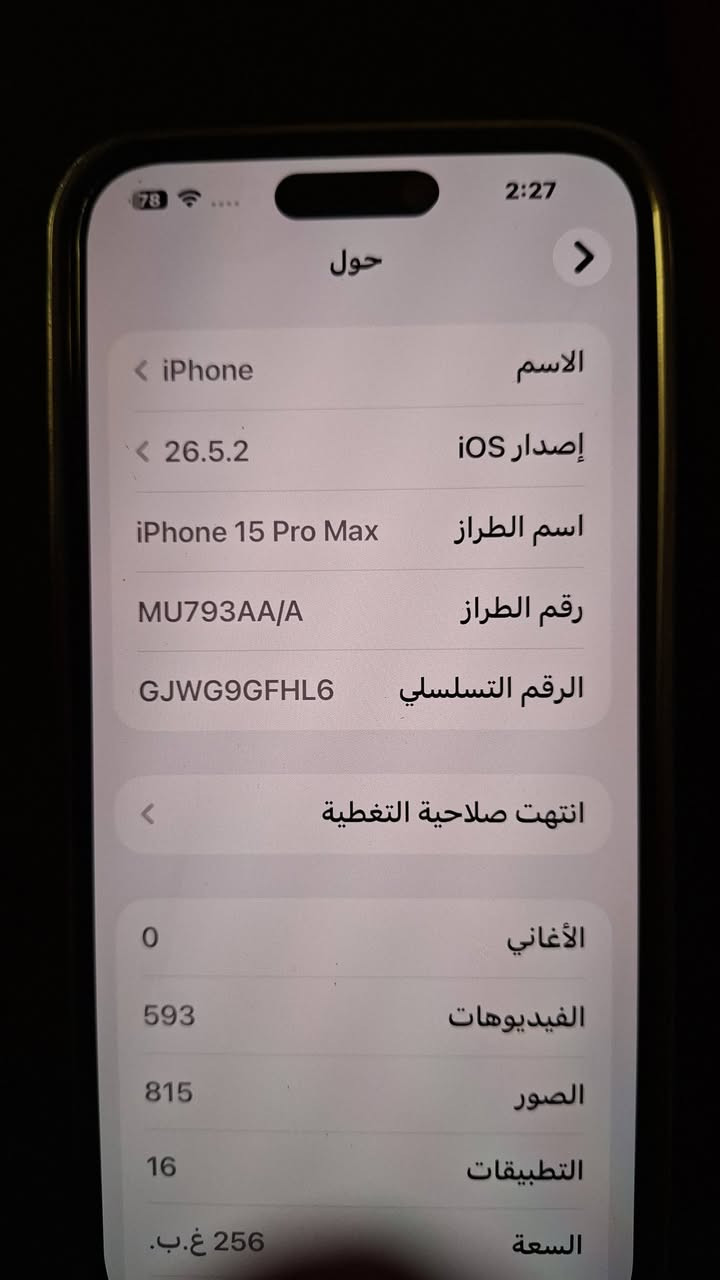 سلام عليكم 
جهاز ايفون 15 برو ماكس 
بطارية 87 
لون تيتانيوم 
ذاكرة 256
جهاز حيل نضيف السعر 950 وبي مجال بسيط 
للتواصل  واتساب لو اتصال ممتواجد على الفيس بوك
***********

نص مكتوب في الصور:
- 78 2:27 حول الاسم iPhone < إصدار iOS 26.5.2 < اسم الطراز iPhone 15 Pro Max رقم الطراز MU793AA/A الرقم التسلسلي GJW9GFHL6 < انتهت صلاحية التغطية الأغاني 0 الفيديوهات 593 الصور 815 التطبيقات 16 السعة 256 غ.ب.