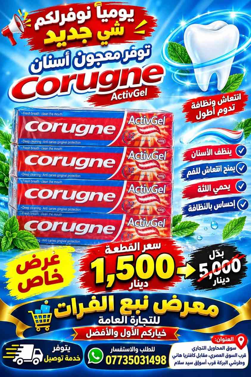 يومياً نوفرلكم شي جديد ومميز! 🔥
🦷 توفر معجون الأسنان Corugne 7
✨ جودة مميزة وعرض خاص لفترة محدودة!
💥 سعر القطعة فقط 1,500 دينار
❌ بدل 5,000 دينار
لا تفوّت العرض… الكمية محدودة! 🔥
🏪 معرض نبع الفرات للتجارة العامة بأداره غياث فرمان 
⭐ خياركم الأول والأفضل
📞 للطلب والاستفسار: ***********
🚚 يتوفر خدمة توصيل
📍 العنوان: سوق المحاويل التجاري
قرب السوق العصري، مقابل كافتريا هاني وطرشي البركة، قرب أسواق سيد سلام.

نص مكتوب في الصور:
- يوميا نوفر لكم شي جديد توفر معجون الأسنان Corugne 7 طبي الأصلي لصحة أسنانك ولابتسامتك الجميلة حماية من التسوس يقوي اللثة ينظف الأسنان بعمق انتعاش طويل المدى بنكهة النعناع المنعشة جودة عالية ونظافة تدوم سعر القطعة فقط 1,500 دينار لا تفوت العرض .. الكمية محدودة! بدل 5,000 دينار عرض خاص معرض نبع الفرات للتجارة العامة خياركم الأول والأفضل العنوان: سوق المحاويل التجاري قرب السوق العصري، مقابل كافتريا هاني وطرشي البركة قرب أسواق سيد سلام للطلب والاستفسار *********** يتوفر خدمة توصيل
- عرض خاص يومياً نوفر لكم شي جديد توفر معجون الأسنان Corugne الأصلي نظافة وانتعاش يدوم طويلاً يحمي من تسوس الأسنان يقوي اللثة ينظف الأسنان بعمق يمنح نفساً منعشاً طويلاً بنكهة النعناع المنعشة بدل 5,000 دينار سعر القطعة فقط 1,500 دينار لا تفوت العرض .. الكمية محدودة ! معرض نبع الفرات للتجارة العامة خياركم الأول والأفضل العنوان: سوق المحاويل التجاري قرب السوق العصري، مقابل كافتريا هاني وطرشي البركه قرب أسواق سيد سلام للطلب والاستفسار *********** يتوفر خدمة توصيل
- يومياً نوفر لكم شي جديد توفر معجون الأسنان Corugne 7 طبي الأصلي GUMS CARE العناية باللثة حماية من التسوس انتعاش ونظافة عرض خاص سعر القطعة فقط 1,500 دينار بدل 5,000 دينار معرض نبع الفرات للتجارة العامة خياركم الأول والأفضل العنوان: سوق المحاويل التجاري قرب السوق العصري، مقابل كافتريا هاني وطرشي البركة، قرب أسواق سيد سلام للطلب والاستفسار *********** يتوفر خدمة توصيل
- يومياً نوفر لكم شي جديد توفر معجون أسنان Corugne ActivGel انتعاش ونظافة تدوم أطول ينظف الأسنان يمنح انتعاش للفم يحمي اللثة إحساس بالنظافة سعر القطعة 1,500 دينار بدل 5,000 دينار عرض خاص معرض نبع الفرات للتجارة العامة خياركم الأول والأفضل العنوان: سوق المحاويل التجاري قرب السوق العصري، مقابل كافتريا هاني وطرشي البركة قرب أسواق سيد سلام للطلب والاستفسار *********** يتوفر خدمة توصيل
- يومياً نوفرلكم
- شي جديد ومميز
- NEW
- CORUGNE
- TOOTHPASTE
- طبي الأصلي توفر معجون الأسنان
- RAPID
- RELIEF
- LONG LASTING PROTECTION
- EXTRA FRESH
- يحمي من
- تسوس الأسنان
- مناسب للأسنان
- الحساسة
- يمنح نفساً
- منعشاً طويلاً
- إزالة البلاك
- وتنظيف عميق
- طعم منعش
- بالنعناع
- جودة عالية
- وثقة أكبر
- TOOTHPASTE FOR SENSITIVE TEETH AND CAVITY PREVENTION
- Net: 100g
- عرض
- خاص
- سعر القطعة فقط
- 1,500
- دينار
- لا تفوت العرض .. الكمية محدودة!
- بدل
- 5,000
- معرض نبع الفرات
- للتجارة العامة
- خياركم الأول والأفضل
- العنوان:
- سوق المحاويل التجاري
- قرب السوق العصري، مقابل كافتريا ماني
- وطرشي البركة قرب أسواق سيد سلام
- للطلب والاستفسار
- ***********
- يتوفر
- خدمة توصيل
- يومياً نوفر لكم شي جديد توفر معجون الأسنان طبي الاصلي أصلي يحافظ على صحة الأسنان واللثة يزيل التصبغات ويمنح ابتسامة أجمل حماية قوية من التسوس انتعاش ونظافة فائقة جودة مميزة ونظافة تدوم عرض خاص سعر القطعة فقط 1,500 دينار بدل 5,000 دينار لا تفوّته العرض... الكمية محدودة! معرض نبع الفرات للتجارة العامة خياركم الأول والأفضل العنوان: سوق المحاويل التجاري قرب السوق العصري، مقابل كافتريا هاني وطرشي البركه قرب أسواق سيد سلام للطلب والاستفسار *********** يتوفر خدمة توصيل