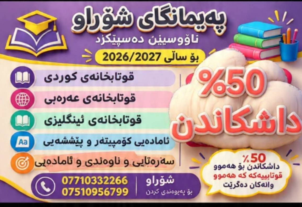 📚پەیمانگای شۆراو 
📢دەست دەکات بە تۆمارکردنی ناوی ئەو قوتابیانەی کە هەموو وانەکان دەگرن
🔥 %50 داشکاندنیان بۆ دەکرێت 
شۆراو/ یەکێتی/ بەرامبەر ئاریا مۆڵ 

📚 معهد شوراو
📢 يعلن معهد شوراو عن بدء تسجيل أسماء الطلبة!
🎓 لطلبة الدراسة الكوردية والعربية و مدارس الدولية
✨ عند تسجيل الطالب في جميع المواد الدراسية
🔥 يحصل على خصم 50%!
📞 للتسجيل والاستفسار:
***********
***********
 شوراو/یەکێتی/مقابل اریا مول

نص مكتوب في الصور:
- معهد شوراو نحو مستقبل مشرق للعام الدراسي 2026/2027 المدارس الكوردية المدارس العربية المدارس الإنكليزية مهني/صناعة/كومبيوتر بتدائية و متوسطو واعدادية 50% خصم خصم 50% للطلاب الذين يسجلون في جميع المواد الدراسية شوراو للتسجيل والاستفسار ***********7510956799
- پەیمانگای شۆراو ناونووسین دەستپیکرد بۆ سالی 2026/2027 قوتابخانەی کوردی قوتابخانەی عەرەبی قوتابخانەی ئینگلیزی ئامادەیی کومپیتەر و پیششەیی سەرەتایی و ناونەندی و ئامادەیی 50% داشکاندن 50% داشکاندن بو هەموو قوتابییه که که هەموو وانه کان دەگریت شۆراو بو پەیوەندی کردن ***********7510956799