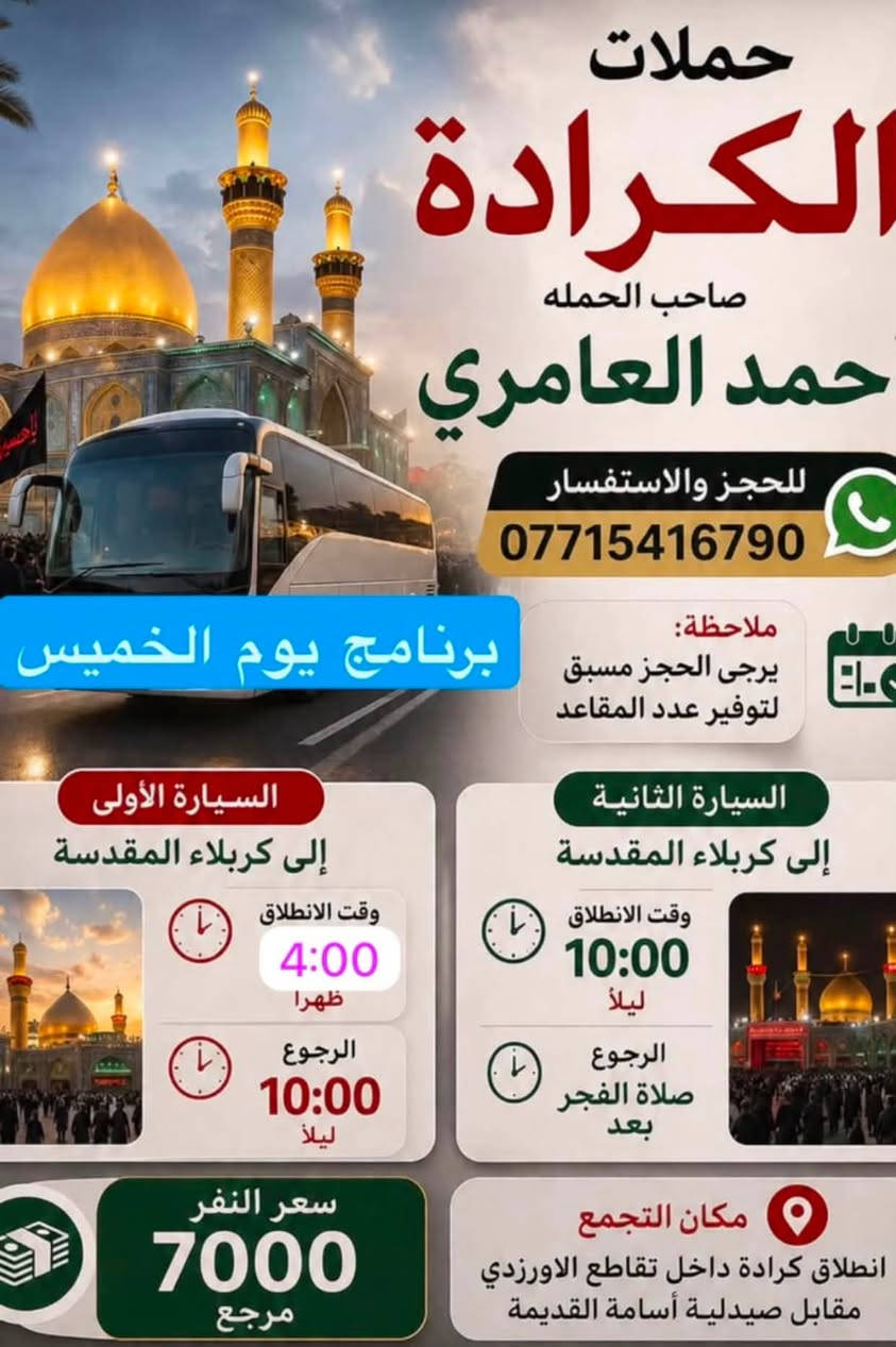 والحالة المادية ضعيفة يجي على حسابي ويامر أمر
الحجز والاستفسار ‏الاتصال على صاحب الحملة أحمد العامري *********** WhatsApp‏مكان تجمع الحملة والانطلاق كرادة داخل تقاطع الاورزدي قرب صيدلية أسامة القديم ملاحظه يرجى الحجز مسبق توفير 
المقاعد#كل_يوم_خميس_الى_كربلاء_الساعه_الثالثه ونص_عصرآ_والعوده_ليلآ#الجميع@@
