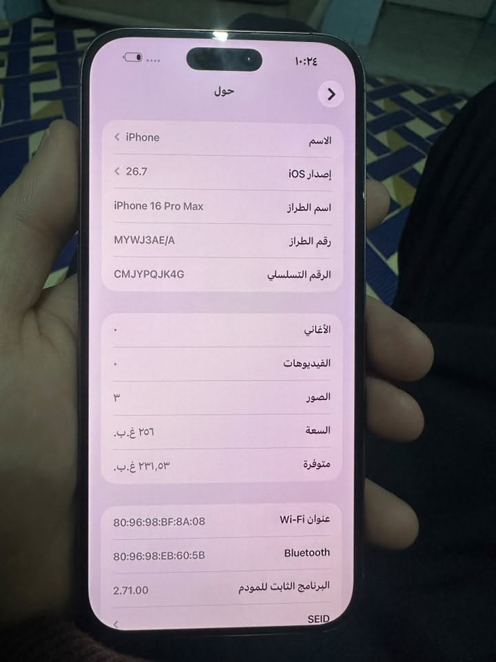 16 برو ماكس 256 شرق اوسط ماستر بطارية 91
السعر 1200 بي مجال بسيط كلش  او مراوس بايفون 17 او 14
للتواصل ***********

نص مكتوب في الصور:
- ١٠:٢٤
- حول
- الاسم
- < iPhone
- إصدار iOS
- < 26.7
- اسم الطراز
- iPhone 16 Pro Max
- رقم الطراز
- MYWJ3AE/A
- الرقم التسلسلي
- CMJYPQJK4G
- الأغاني
- .
- الفيديوهات
- الصور
- ٣
- السعة
- ٢٥٦ غ.ب.
- متوفرة
- ٢٣١,٥٣ غ.ب.
- عنوان Wi-Fi
- 80:96:98:BF:8A:08
- Bluetooth
- 80:96:98:EB:60:5B
- البرنامج الثابت للمودم
- 2.71.00
- SEID