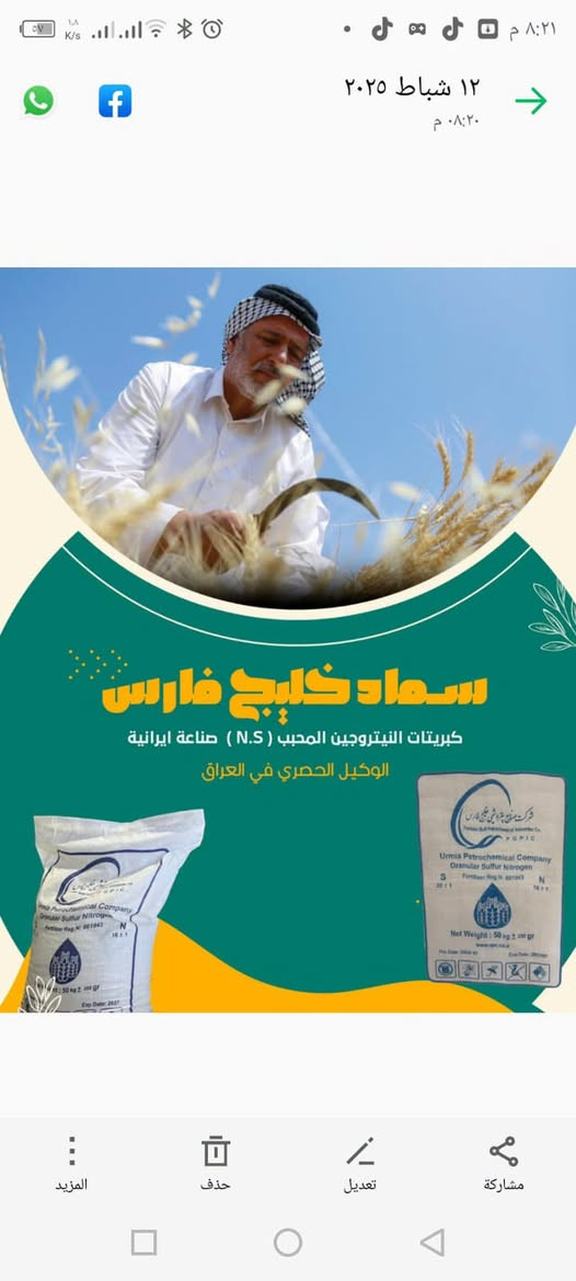يتوفر خليج فارس جمله لاصلي ***********

نص مكتوب في الصور:
- ١٢ شباط ٢٠٢٥ ٠٨:٢٠ م سماد خليج فارس كبريتات النيتروجين المحبب (N.S) صناعة ايرانية الوكيل الحصري في العراق
- ٠٨ شباط ٢٠٢٥ ٠٦:١٢ م المميزات : 1 - النيتروجين مع الكبريت هو الحل الوحيد في حقول القمح والمحاصيل الاخرى بسبب اتحاد الكبريت مع النيتروجين يساهم في تعزيز التربة وامتصاص النيتروجين للنبات بشكل بشكل سريع ومميزاته عدم تطاير الأمونيا بسرعة عند السقي او الرطوبة ويساعد في تفكيك التربة ويجعلها هشة في مرحلة الحرائق والتهوية وعند الزراعة يستصلح التربة المالحة وكذلك يحرر الفسفور الموجود في التربة ويقتل الأمراض الفطرية التي تصيب حقول القمح والبساتين والخضروات كافة مما يسبب زيادة الانتاج بسعة كبيرة جدا ويعالج امراض التربة الفطرية التي تصيب السنابل في حقول الحنطة ( حقل السنبلة ) وهو مسؤول عن نقل العناصر الغذائية في مرحلة طري السنابل وتملي الحبوب بالسنبلة . مفحوص من قبل الجهاز المركزي للتقييس والسيطرة النوعية العراقية وحاصل على شهادة جيدة جدا مفحوص من قبل العتبة العباسية في كربلاء وتم اعتماده في كافة المزارع الخاصة بهم . - ملاحظة : يوجد تقليد للسماد اسمه ( سلفات الصوديوم ) وهو مكون من املاح تعمل على حرق المحاصيل وتقليجها بنفس اسم الشركة ونحن غير مسؤولين عن ذلك . مشاركة تعديل حذف المزيد