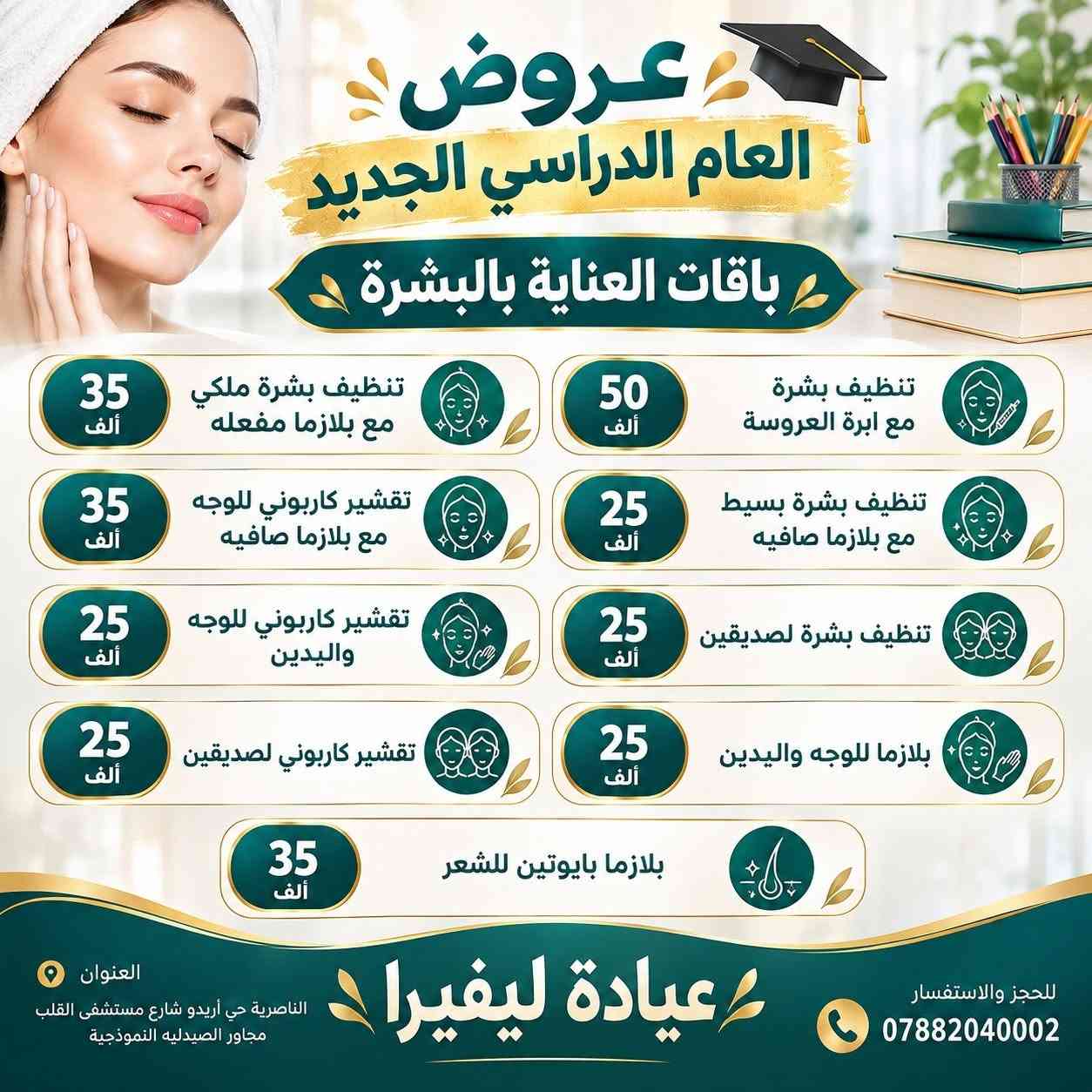 عروض العام الدارسي الجديد
   كل عام وأنتم بخير

العنوان الناصرية حي أريدو شارع مستشفى القلب
    للحجز والاستفسار 📞 ***********

اوقات الدوام
         من الساعة 9 صباحاً إلى 12 الظهر
                    (الحجز المسبق) 
       من الساعة 3 مساءا إلى ٨ مساءاً

نص مكتوب في الصور:
- عيادة ليفيرا Levera Clinic توفر نظام الاقساط ع كل أقسام العيادة باستخدام بطاقة مصرف الرافدين مصرف الرافدين Rafidain Bank 6278 4800 0000 0000 12/28 VALID THRU VISA طب الأسنان التجميل العناية بالبشرة الليزر للحجز والاستفسار *********** الناصرية حي أريدو شارع مستشفى القلب مجاور الصيدليه النموذجية
- عيادة ليقيرا لطب وتجميل الاسنان تركيب اسنان ثابت ومتحرك ابتسامة هوليود حشوات تجميلية . ضوئية . جذور تنظيف وتبييض الأسنان بالليزر قلع الأسنان التالفة والجذور ابتسامتك .. هي جمالك لأن صحة أسنانك تبدأ من هنا .. للحجز والاستفسار *********** الناصرية حي أريدو شارع مستشفى القلب
- عروض العام الدراسي الجديد باقات العناية بالبشرة 35 ألف تنظيف بشرة ملكي مع بلازما مفعله 50 ألف تنظيف بشرة مع ابرة العروسة 35 ألف تقشير كربوني للوجه مع بلازما صافيه 25 ألف تنظيف بشرة بسيط مع بلازما صافيه 25 ألف تقشير كربوني للوجه واليدين 25 ألف تنظيف بشرة لصديقين 25 ألف تقشير كربوني لصديقين 25 ألف بلازما للوجه واليدين 35 ألف بلازما بايوتين للشعر العنوان الناصرية حي أريدو شارع مستشفى القلب مجاور الصيدليه النموذجية للحجز والاستفسار ***********
- بداية جديدة لبشرة أجمل ♡ عروض العام الدراسي الجديد باقات النضارة ريفيتال + بلازما + تنظيف بشرة 100 ألف أبرة الرافيلو + بلازما أو تنظيف بشرة 75 ألف ابرة ال pct + بلازما أو تنظيف بشرة 75 ألف مكس النضارة والتفتيح والشد 85 ألف مكس النضارة الأيطالي 65 ألف مكس التفتيح الفرنسي 75 ألف مكس النضارة الكوري 50 ألف عيادة ليفيرا
- بداية أجمل لبشرة أكثر ثقة عروض العام الدراسي الجديد باقات الفلر والبوتكس فلر كوري براند + بوتكس تجاعيد + أبرة نضارة عرض 200 ألف فلر كوري 2 سيسي + بلازما مفعلة عرض 150 ألف بوتكس تجاعيد + مكس نضارة وشد وترطيب عرض 125 ألف فلر إيطالي 1 سيسي + بلازما مفعلة عرض 150 ألف فلر شفه براند + بلازما مفعلة عرض 85 ألف عيادة ليفيرا
