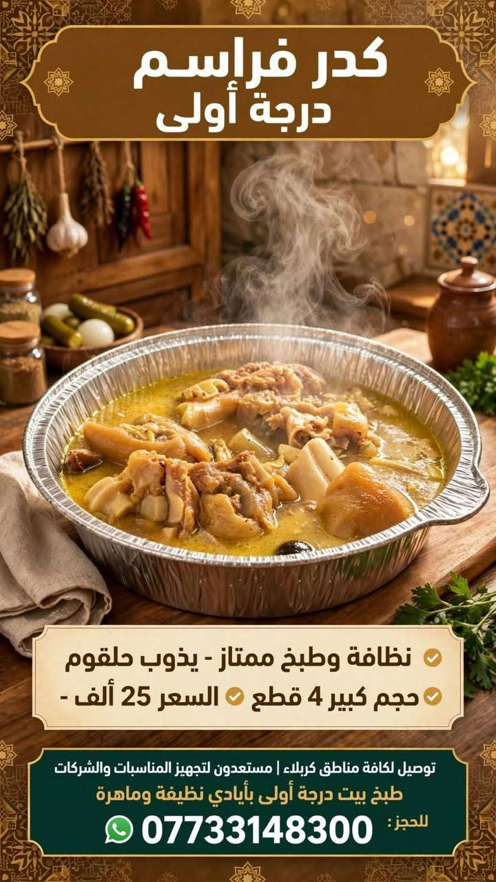 السلام عليكم. اخوان اخوات
كدر فراسم درجه أولى شرط النضافة والطبخ الممتاز  يذوب حلقوم حجم كبير بي 4 قطع فراسم السعر 25 الف
كدر دولمة درجه اولى لاجعه تذوب بالحلك سعر الكدر حجم كبير 25 الف 
ويوجد توصيل لكافة مناطق كربلاء 
مستعدون لتجهيز كافة المناسبات وكوادر العمل والشركات علما طبخ بيت درجة اولى بأيادي نضيفه وماهرة . 
للتواصل عبر الواتساب او مراسلة الصفحه او الاتصال *********** .
@إشارة

نص مكتوب في الصور:
- كدر دولمة درجة أولى - لاجعة تذوب بالحلك - حجم كبير - السعر 25 ألف - طعم بيت أصلي توصيل لكافة مناطق كربلاء | مستعدون لتجهيز المناسبات والشركات - طبخ درجة أولى بأيادي نظيفة وماهرة للحجز واتساب: *********** جودة • نكهة • ثقة • نظافة
- قدر فراسم درجة أولى - شرط النظافة والطبخ الممتاز - يذوب حلقوم - 4 قطع كبيرة السعر 25 ألف توصيل لكل كربلاء - نجهز المناسبات والشركات - طبخ بيت درجة أولى اتصل أو واتساب: ***********
- كدر فراسم درجة أولى
- نظافة وطبخ ممتاز - يذوب حلقوم
- حجم كبير 4 قطع - السعر 25 ألف -
- توصيل لكافة مناطق كربلاء | مستعدون لتجهيز المناسبات والشركات
- طبخ بيت درجة أولى بأيادي نظيفة وماهرة
- للحجز: ***********