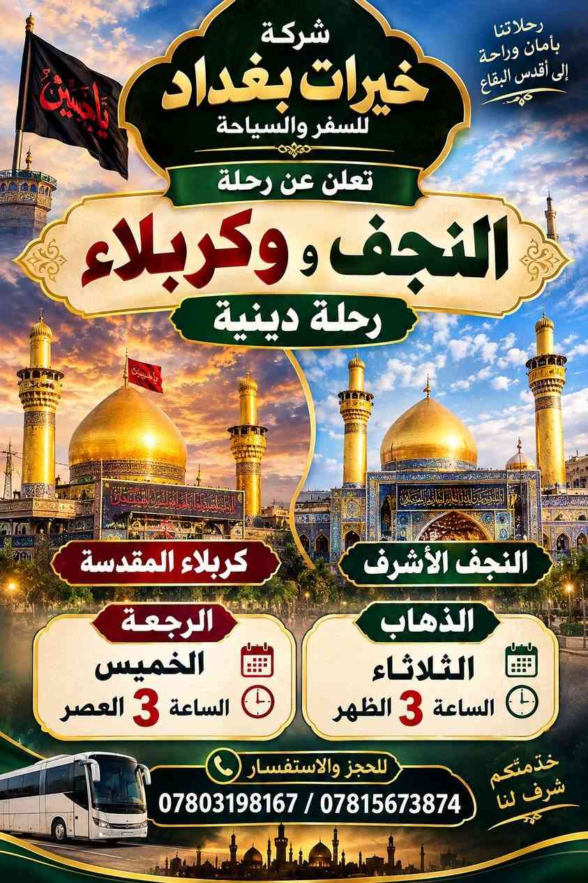 لا توجد تفاصيل

نص مكتوب في الصور:
- شركة خيرات بغداد للسفر والسياحة برامج رحلاتنا اليومية رحلات يوم الثلاثاء سامراء الذهاب الساعة 4 العصر العودة الساعة 9 ليلا الكاظمية الذهاب الساعة 1 الظهر العودة الساعة 9 ليلا كربلاء الذهاب الساعة 3 الظهر العودة الأربعاء الساعة 4 العصر للحجز والاستفسار *********** / *********** رحلاتنا معكم دائما موقع الشركة قرب مستشفى العراق الأهلي
- رحلاتنا بأمان وراحة إلى أقدس البقاع شركة خيرات بغداد للسفر والسياحة تعلن عن رحلة النجف وكربلاء رحلة دينية كربلاء المقدسة الرجعة الخميس الساعة 3 العصر الذهاب الثلاثاء الساعة 3 الظهر النجف الأشرف خدمتكم شرف لنا للحجز والاستفسار *********** / ***********