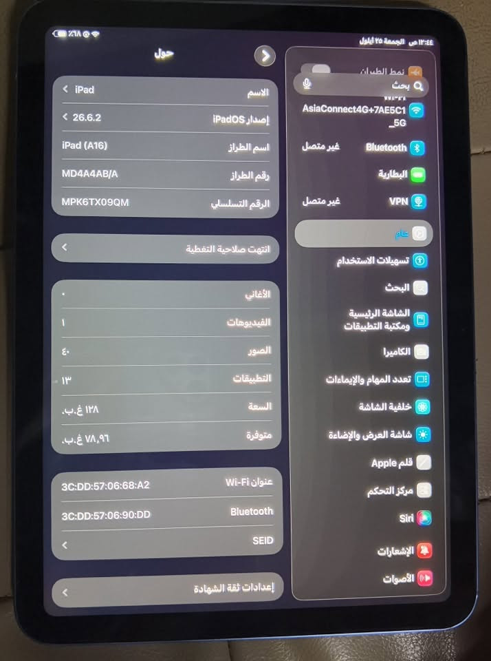 ايباد 11 معالج A16
بطاريه 91
شرق اوسط

550 وبي مجال للشراي

العنوان ميسان قضاء الكحلاء ***********

نص مكتوب في الصور:
- حالة البطارية
- عادية
- تعمل بطارية iPad هذه على النحو المتوقع حول البطارية والضمان
- الحد الأقصى للقدرة
- %٩١
- هذا قياس لقدرة البطارية مقارنة بقدرتها عندما كانت جديدة قد تتسبب القدرة المنخفضة بتقليل ساعات الاستخدام بين عملية الشحن والأخرى
- عدد الدورات
- ٢٢٥
- هذا هو عدد مرات استهلاك iPad القدرة البطارية معرفة المزيد...
- الحد: ٨٠%
- سيتم شحن iPad إلى حوالي ٨٠% فقط معرفة المزيد...
- تاريخ التصنيع
- كانون الثاني ٢٠٢٥
- أول استخدام
- نيسان ٢٠٢٥
- نمط الطيران
- بحث
- AsiaConnect4G+7AE5C1_5G
- Wi-Fi
- غير متصل
- Bluetooth
- البطارية
- VPN
- عام
- تسهيلات الاستخدام
- البحث
- الشاشة الرئيسية ومكتبة التطبيقات
- الكاميرا
- تعدد المهام والإيماءات
- خلفية الشاشة
- شاشة العرض والإضاءة
- قلم Apple
- مركز التحكم
- Siri
- الإشعارات
- الأصوات
- 12:44 ص الجمعة 25 أيلول
- Bluetooth غير متصل
- VPN غير متصل
- حول
- الاسم iPad
- إصدار iPadOS 26.6.2
- اسم الطراز iPad (A16)
- رقم الطراز MD4A4AB/A
- الرقم التسلسلي MPK6TX09QM
- انتهت صلاحية التغطية
- الأغاني
- الفيديوهات 1
- الصور ٤٠
- التطبيقات ١٣
- السعة ١٢٨ غ.ب.
- متوفرة ٧٨,٩٦ غ.ب.
- عنوان Wi-Fi 3C:DD:57:06:68:A2
- Bluetooth 3C:DD:57:06:90:DD
- SEID
- إعدادات ثقة الشهادة