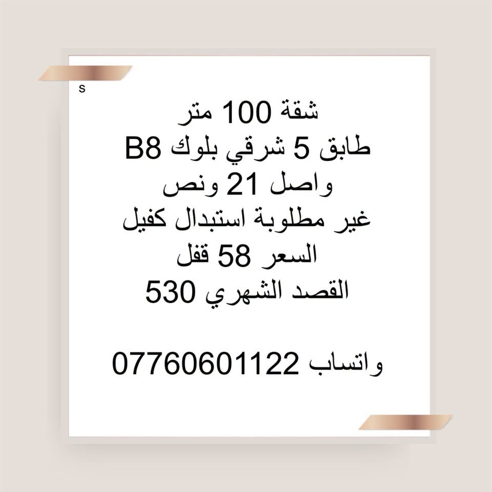 واتساب ***********

نص مكتوب في الصور:
- S
- شقة 100 متر شرقي
- بلوك B2 عمارة مفتوحة
- طابق اول
- واصل 30 مليون عدى التخصيص
- مليونين
- القصد الشهري 370
- استبدال كفيل سعر
- السعر 72
- واتساب 0776060122
- شقة 100 طابق ثامن
- A7
- السعر 113 هي و التحويل
- شقة 100 متر شرقي طابق 9 بلوك A9 عمارة متقابلة واصل 45 مليون غير مطلوبة فترة اخلاء
- القصد الشهري 435
- السعر 80
- واتساب : ***********
- 100 كاش طابق ثامن A4 سعر هة 117 تحويل 500 واتساب ***********
- 100 كاش طابق اول A5 سعرها 120 هي و تحويل السند واتساب ***********
- S شقة 100م طابق 3 B8 واصل 25 مليون ما مطلوبة قسطها 530 سعرها 60 واتساب ***********
- A
- للبيع شقه 100
- طالعه ع مجمع B7
- مخصص طابق وسط تغير كفيل
- السعر 38مليون
- شقة 100 متر شرقي طابق 9 بلوك B8 واصل 18 ونص مطلوبة 5 اشهر القصد الشهري 530 استبدال كفيل السعر 55 واتساب ***********
- شقة 100 متر طابق 5 شرقي بلوك B8 واصل 21 ونص غير مطلوبة استبدال كفيل السعر 58 قفل القصد الشهري 530 واتساب ***********