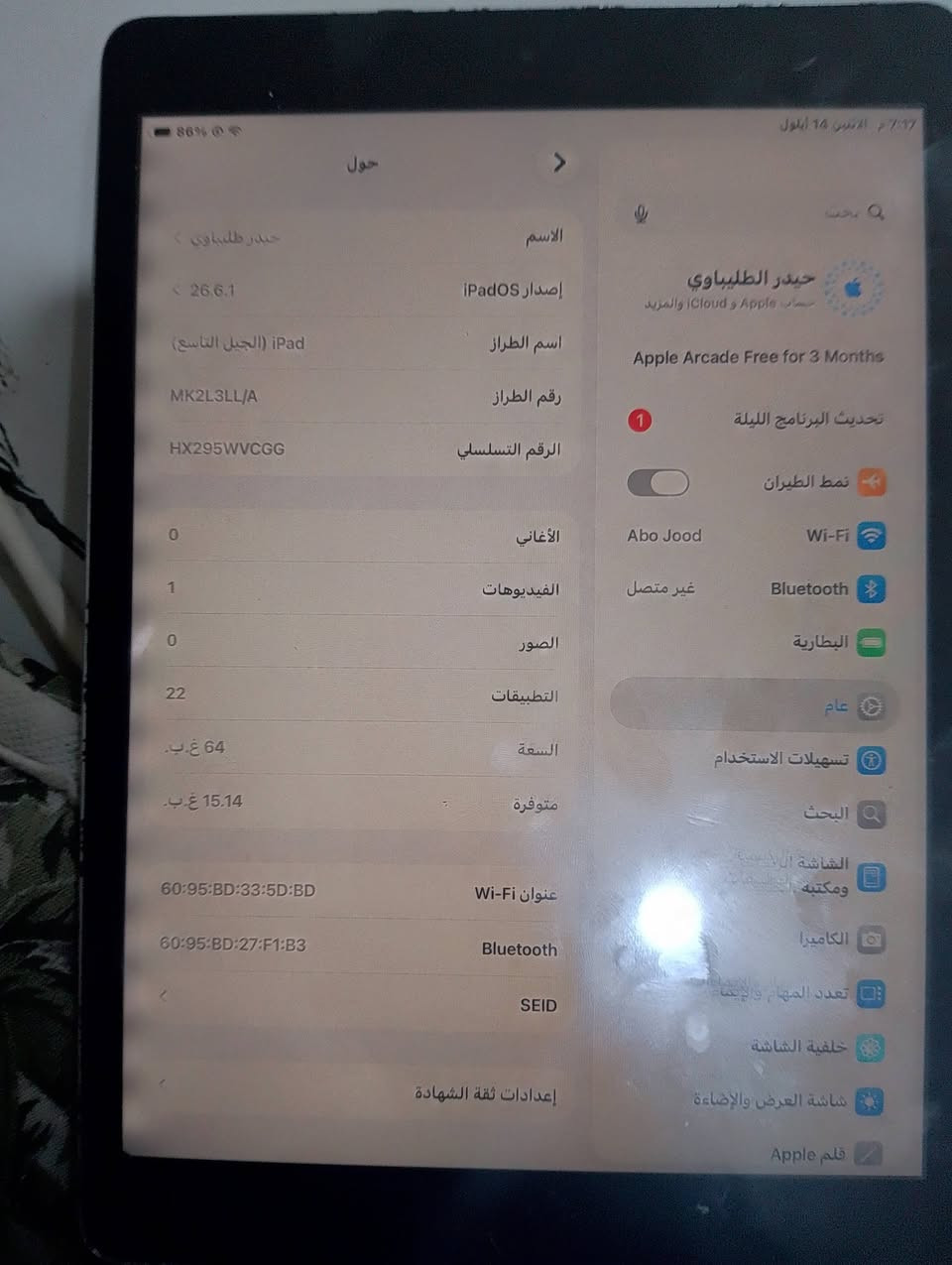 سلام عليكم ايباد 9 ابل للبيع
وياه كارتونه مالته البلاديه وواير 
الجهاز ما مصلح فقط مبدل تاش و
بصمه مالتها البلاديه رجعت شديتها
الرقم: ***********
السعر: 275وبيه مجال بسيط للشراي 
و موجود توصيل...

نص مكتوب في الصور:
- 7:17 م الاثنين 14 أيلول 86% حول الاسم حيدر الطلِيباوي إصدار iPadOS 26.6.1 اسم الطراز iPad (الجيل التاسع) رقم الطراز MK2L3LL/A الرقم التسلسلي HX295WVCGG الأغاني 0 الفيديوهات 1 الصور 0 التطبيقات 22 السعة 64 غ.ب. متوفرة 15.14 غ.ب. عنوان Wi-Fi 60:95:BD:33:5D:BD Bluetooth 60:95:BD:27:F1:B3 SEID إعدادات ثقة الشهادة بحث حيدر الطلِيباوي حساب Apple و iCloud والمزيد Apple Arcade Free for 3 Months تحديث البرنامج الليلة 1 نمط الطيران Wi-Fi Abo Jood Bluetooth غير متصل البطارية عام تسهيلات الاستخدام البحث الشاشة الأساسية ومكتبة التطبيقات الكاميرا تعدد المهام والإيماءات خلفية الشاشة شاشة العرض والإضاءة قلم Apple