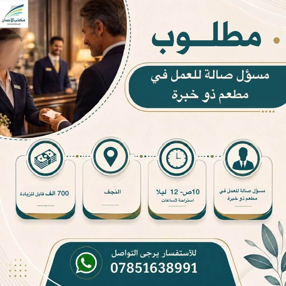لا توجد تفاصيل

نص مكتوب في الصور:
- مكتب الاحسان للتوسط البيع العامله مطلوب موظفات عدد 2 للعمل في كوزمتك 350 الف - 450 الف النجف 4 م - 12 ليلا ان تكون خريجة مجموعة طبية،تجيد الانكليزية للأستفسار يرجى التواصل ***********
- مكتب الاحسان الوسيط في النجف الاشرف مطلوب موظفة كول سنتر ذو خبرة للعمل في شركة 500 الف النجف حي الجامعة 4م- 11م موظفة كول سنتر ذو خبرة للعمل في شركة للأستفسار يرجى التواصل ***********
- مكتب الاحسان . مطلوب موظف ضيافة للعمل في شركة 350 الف النجف حي الجامعة 9ص - 1ص ويعود 4 م- 11 ونص م من عمر 20-28سنة للأستفسار يرجى التواصل ***********
- مطلوب كاشير مطعم ذو خبرة 600 الف قابل للزيادة النجف 12ض- 12 ليلا كاشير مطعم ذو خبرة للأستفسار يرجى التواصل ***********
- مكتب الاحسان الوسيط الامين في المعاملات مطلوب كاشير للعمل في مطعم كاشير للعمل في مطعم 7 ص - 5 م النجف حي النداء يوميا 17 الف قابل للزيادة للأستفسار يرجى التواصل ***********
- مكتب الاحسان الوسيط لخدمات العامة مطلوب معاون مدرسة ابتدائية يحدد عند المقابلة النجف يحدد عند المقابلة خريج ويجيد العمل على الحاسبة متوسط العمر للأستفسار يرجى التواصل ***********
- مكتب الاحسان . مطلوب ويتر صالة للعمل في مطعم 500 الف - 450 الف النجف حي الامير 3ص- 12 ليلا شاب مرتب ذو خبرة للأستفسار يرجى التواصل ***********
- مكتب الاحسان الوسيط في خدمتكم مطلوب مسؤول صالة للعمل في مطعم ذو خبرة 700 الف قابل للزيادة النجف 10ص- 12 ليلا استراحة 3ساعات مسؤول صالة للعمل في مطعم ذو خبرة للأستفسار يرجى التواصل ***********
- مكتب الاحسان الوسيط الامن لمعاملتك مطلوب مندوب مبيعات كوزمتك للعمل في شركة كوزمتك لدى صيدليات وكوزمتك 500 الف راتب رسمي يوصل للمليون النجف يحدد عند المقابلة يمتلك وسيلة نقل ان يكون خريج صيدلة أو تمريض للأستفسار يرجى التواصل ***********