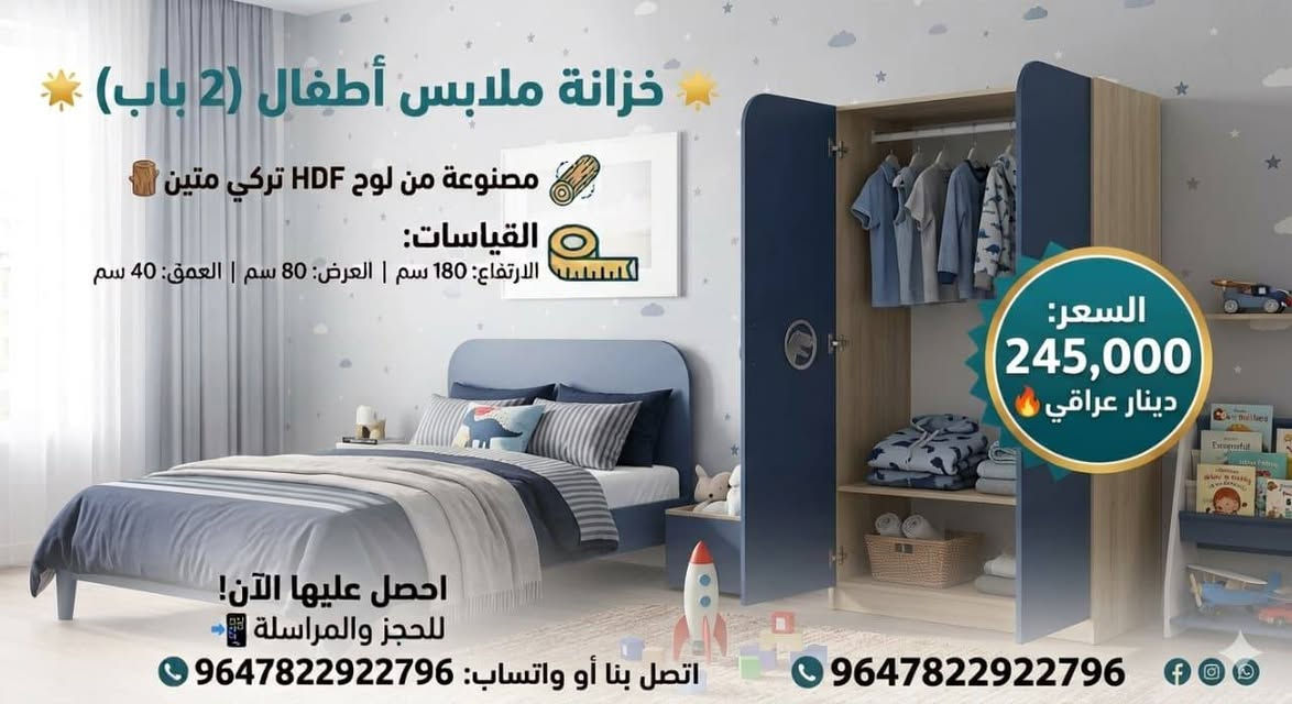 ✨ الأناقة والترتيب.. بلمسة واحدة! ✨
​بيتك يستحق الأفضل دائماً؛ تصاميم نجارة عصرية تجمع بين متانة الخشب التركي ورقي التفاصيل 🪵💙
​حلول تخزين ذكية ونظام هيدروليك ناعم وسلس، لنُحول المساحات إلى تحف فنية تناسب كل زاوية في منزلك ✨
​تصفح الصور واختر الموديل الأنسب لبيتك 🚀
​💬 أرسل لنا رسالة الآن واستفسر عن التفاصيل والموديلات المتوفرة!
📞 واتساب / اتصال: ***********
هاشتاغات المحافظات العراقية:
#العراق #بغداد #الفيصلية #المنصور #الكرادة #الزيونة #الاحظار #البصرة #النجف #النجف_الأشرف #كربلاء #كربلاء_المقدسة #أربيل  #سليمانية #بابل #الحلة #الديوانية #الناصرية #ذي_قار #العمارة #ميسان #الكوت #واسط 
#نجارة #نجارة_عراقية #أثاث #اثاث_عراقي #اثاث_منزلي #غرف_نوم #خزانات

نص مكتوب في الصور:
- خزانة ملابس أطفال (3 أبواب مع 3 جوارير) مصنوعة من HDF تركي متين القياسات: الارتفاع: 180 سم | العرض: 120 سم | العمق: 40 سم سكاك هيدروليك تركي ممتاز اتصل بنا أو واتساب: 9647822922796+ 450,000 دينار عراقي
- خزانة ملابس أطفال (2 باب) مصنوعة من لوح HDF تركي متين القياسات: الارتفاع: 180 سم | العرض: 80 سم | العمق: 40 سم احصل عليها الآن! للحجز والمراسلة اتصل بنا أو واتساب: 9647822922796 9647822922796 السعر: 245,000 دينار عراقي
- خزانة ملابس أطفال (3 أبواب مع 3 جوارير) مصنوعة من HDF تركي متين القياسات: الارتفاع: 180 سم | العرض: 120 سم | العمق: 40 سم 385,000 دينار عراقي اتصل بنا أو واتساب: 9647822922796 +647822922796
- خزانة ملابس أطفال (3 أبواب مع 3 جوارير) مصنوعة من HDF تركي متين القياسات: الارتفاع: 180 سم | العرض: 120 سم | العمق: 40 سم اتصل بنا أو واتساب: 9647822922796 +9647822922796 365,000 دينار عراقي
- خزانة ملابس أطفال (3 أبواب مع 3 جوارير) مصنوعة من HDF تركي متين القياسات: الارتفاع: 180 سم | العرض: 120 سم | العمق: 40 سم 365,000 دينار عراقي اتصل بنا أو واتساب: 9647822922796+ 9647822922796