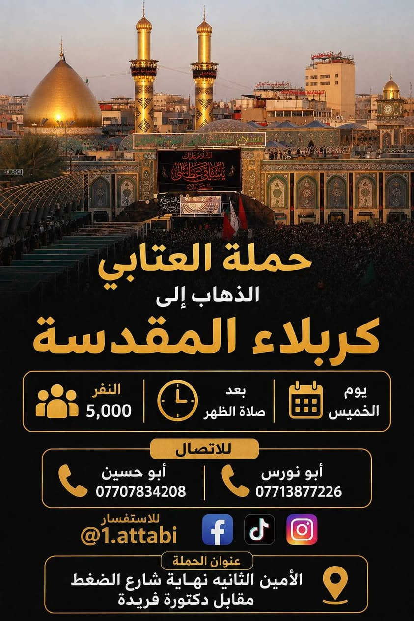 لا توجد تفاصيل

نص مكتوب في الصور:
- السلام عليك يا أبا الفضل العباس حملة العتابي الذهاب إلى كربلاء المقدسة يوم الخميس الساعة 8 ليلاً (مبيت) النفر 5,000 للاتصال للاستفسار @1.attabi أبو نورس *********** أبو حسين *********** عنوان الحملة: الأمين الثانية نهاية شارع الضغط مقابل دكتورة فريدة
- حملة العتابي الذهاب إلى كربلاء المقدسة يوم الخميس 5,000 النفر بعد صلاة الظهر للاتصال أبو نورس *********** أبو حسين *********** للاستفسار @1.attabi عنوان الحملة الأمين الثانيه نهاية شارع الضغط مقابل دكتورة فريدة
- حملة العتابي الذهاب إلى سامراء المقدسة و سيد محمد و سجن الإمام علي الهادي (ع) والعشاء في مضيف العسكريين يوم الجمعة بعد صلاة الظهر النفر 6,000 مرجع للاتصال أبو نورس *********** أبو حسين *********** للاستفسار @1.attabi عنوان الحملة: الأمين الثانيه نهاية شارع الضغط مقابل دكتورة فريدة