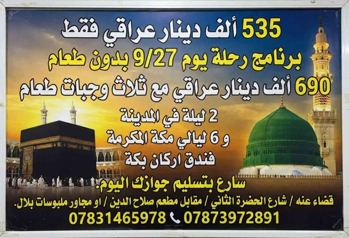 رحلة إلى الديار المقدسه 535 ألف دينار عراقي بدون طعام
مع الطعام 690 ألف دينار عراقي ثلاث وجبات طعام يوميآ

نص مكتوب في الصور:
- وَأَتِمُّوا الْحَجَّ وَالْعُمْرَةَ لِلَّهِ
- ***********
- ***********
- عمرة على مدار السنة
- الوكيل المتعهد مثنى بهجت العاني
- شركة مسار لابد للحج والعمرة
- 535 ألف دينار عراقي فقط برنامج رحلة يوم 9/27 بدون طعام 690 ألف دينار عراقي مع ثلاث وجبات طعام 2 ليلة في المدينة و 6 ليالي مكة المكرمة فندق اركان بكة سارع بتسليم جوازك اليوم . قضاء عنه / شارع الحضرة الثاني / مقابل مطعم صلاح الدين / او مجاور ملبوسات بلال. *********** ***********
