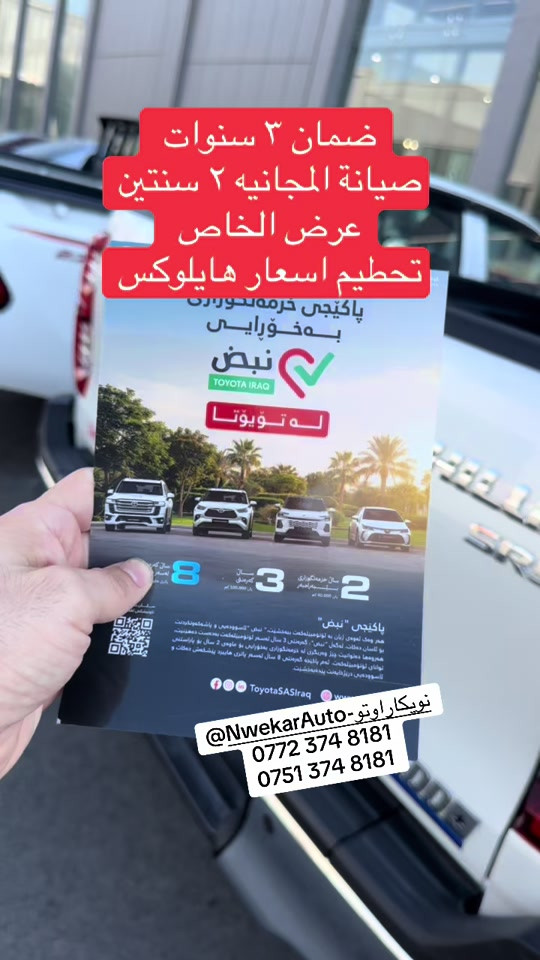 عرض الخاص لسيارات هايلوكس

نص مكتوب في الصور:
- ضمان ٣ سنوات صيانة المجانيه ٢ سنتين عرض الخاص تحطيم اسعار هايلوكس پاکێجی خزمەتگوزاری بەخۆڕایی نبض TOYOTA IRAQ لە تۆیۆتا ٢ 3 8 پاکێجی "نبض" هەر وەکو لەمودی ژیان بە ئۆتۆمۆبیلەكەت ببەخشێت"، نبض" ئاسودەیی و پاشکەوتارێت بۆ ئۆتۆمۆبیلەکت. لەگەڵ "نبض"، کەمرتی 3 سال لەسەر ئۆتۆمۆبیلەکت بەدەست دەهێنیت. هەروەها دەتوانریت ویز وەرگری و لە دروستکواری بەدوورابى بۆ ماوەی 2 سال بۆ پاراستنی توانای ئۆتۆمۆبیلەکت. ئەم پالچە گەرمنتی 8 سال لەسەر پاتری هایبرید پیشکش دەكات و ئاسودەیی دزۆخایەتت پیدەبەخشیت. ToyotaSASIraq @NwekarAuto-نويكارئۆتۆ *********** ***********