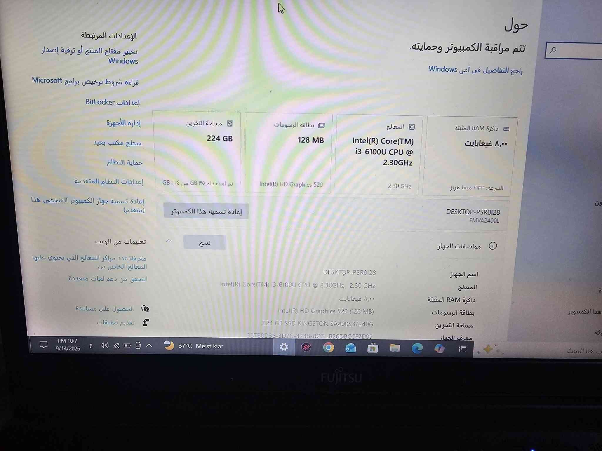 متاح لابتوب نضيف حيل مكاني الشعله ***********

نص مكتوب في الصور:
- حول تتم مراقبة الكمبيوتر وحمايته. راجع التفاصيل في أمن Windows ذاكرة RAM المثبتة ٨,٠٠ غيغابايت السرعة: ٢١٣٣ ميغا هرتز المعالج Intel(R) Core(TM) i3-6100U CPU @ 2.30GHz 2.30 GHz بطاقة الرسومات 128 MB Intel(R) HD Graphics 520 مساحة التخزين 224 GB تم استخدام ٣٥ GB من ٢٢٤ GB إعادة تسمية هذا الكمبيوتر نسخ مواصفات الجهاز اسم الجهاز DESKTOP-PSR0I28 المعالج Intel(R) Core(TM) i3-6100U CPU @ 2.30GHz 2.30 GHz ذاكرة RAM المثبتة ٨,٠٠ غيغابايت بطاقة الرسومات Intel(R) HD Graphics 520 (128 MB) مساحة التخزين 224 GB SSD KINGSTON SA400S37240G معرف الجهاز 337B0D36-3D7C-423B-BC71-B20DBCCF7D97
- حول تتم مراقبة الكمبيوتر وحمايته. راجع التفاصيل في أمن Windows 37°C Mest Idar Intel(R) Core(TM) i3-6100U CPU @ 2.30GHz 2.30 GHz ٨,٠٠ غيغابايت السرعة: ٢١٣٣ ميغا هرتز 128 MB Intel(R) HD Graphics 520 224 GB لم استخدام ٣٥ GB من ٣٢ GB إعادة تسمية هذا الكمبيوتر نسخ DESKTOP-PSR0128 FMVA2400L مواصفات الجهاز اسم الجهاز المعالج ذاكرة RAM المثبتة بطاقة الرسومات مساحة التخزين معرف الجهاز DESKTOP-PSR01 28 Intel(R) Core(TM) i3-6100U CPU @ 2.30GHz 2.30 GHz ٨,٠٠ غيغابايت Intel(R) HD Graphics 520 (128 MB) 224 GB SSD KINGSTON SA400S37240G 8378B04C-3D7C-4225-B071-81003CCF7D97
- حول
- تتم مراقبة الكمبيوتر وحمايته.
- راجع التفاصيل في أمن Windows
- الإعدادات المرتبطة
- تغيير مفتاح المنتج أو ترقية إصدار Windows
- قراءة شروط ترخيص برامج Microsoft
- إعدادات BitLocker
- إدارة الأجهزة
- سطح مكتب بعيد
- حماية النظام
- إعدادات النظام المتقدمة
- إعادة تسمية جهاز الكمبيوتر الشخصي هذا (متقدم)
- تعليمات من الويب
- معرفة عدد مراكز المعالج التي يحتوي عليها المعالج الخاص بي
- التحقق من دعم لغات متعددة
- الحصول على مساعدة
- تقديم تعليقات
- PM 10:7
- 9/14/2026
- ع
- 37°C Meist klar
- بحث هنا للبحث
- ذاكرة RAM المثبتة
- ٨,٠٠ غيغابايت
- السرعة: ٢١٣٣ ميغا هرتز
- المعالج
- Intel(R) Core(TM) i3-6100U CPU @ 2.30GHz
- 2.30 GHz
- بطاقة الرسومات
- Intel(R) HD Graphics 520
- مساحة التخزين
- 224 GB
- تم استخدام ٣٥ GB من ٢٢٤ GB
- إعادة تسمية هذا الكمبيوتر
- نسخ
- DESKTOP-PSR0I28
- FMVA2400L
- مواصفات الجهاز
- اسم الجهاز
- Intel(R) Core(TM) i3-6100U CPU @ 2.30GHz 2.30 GHz
- Intel(R) HD Graphics 520 (128 MB)
- 224 GB SSD KINGSTON SA400S37240G
- معرف الجهاز
- 33750D36-3D7C-423B-BC71-B20DBCCF7D97