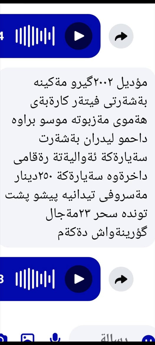 ‎گۆرینە وە فرۆشتن هە مووگیانی بە شە رتە‎ أربيل, العراق

نص مكتوب في الصور:
- مؤدیل ٢٠٠٢ گیرو مە کينه بە شەرتى فیتە ر كاری بەى هەموى مە زبوته موسو براوە داخمو ليدران بە شەرت سە يارە كة ئة واليە تة رة قامى داخترة وه سة يارە كة ٢٥٠ دينار مە سروفى تيدانيه پيشو پشت تونده سحر ٢٣ مە جال گؤرينة واش دة كة م