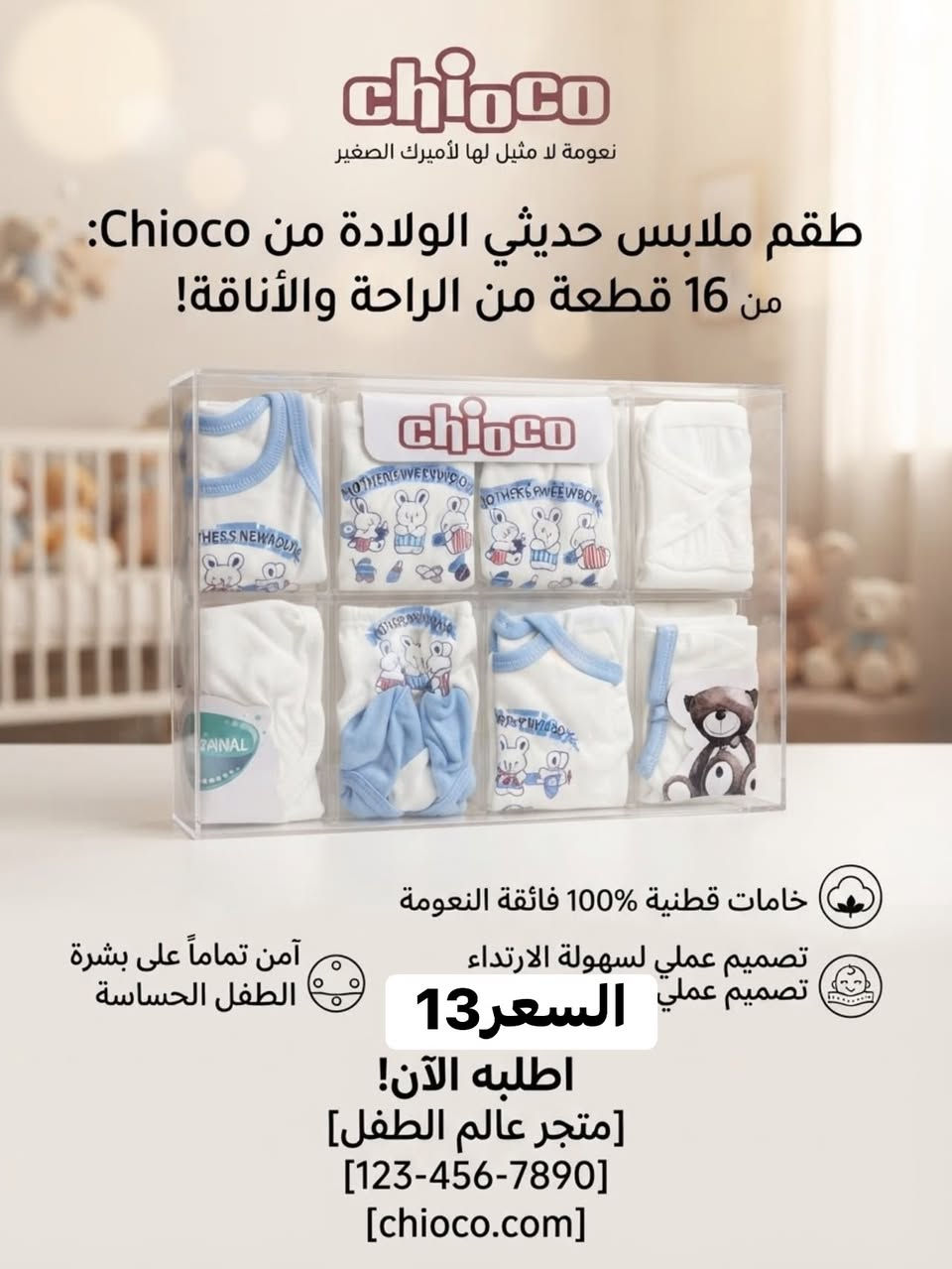 سنتر مَاشا ودب(***********) - النهروان شارع المستشفى مقابل مطعم تويتر 2

نص مكتوب في الصور:
- chicco Design & Best Quality SAWA BABY No.1 ORIGINAL For Baby & Kids أجمل إطلالة لصغيرك راحة ... نعومة ... جودة خامة قطنية ناعمة مريح على البشرة جودة عالية مناسب للهدايا طقم متكامل (روب + بنطلون + قبعة + نعال) 15السعر قبعة ناعمة روب أنيق بنطلون مريح نعال ناعم راحة طفلك تبدأ من هنا chicco
- أجمل إطلالة لصغيرك أناقة .. نعومة .. راحة قماش ناعم على بشرة الطفل جودة عالية وتفاصيل دقيقة مناسب للهدايا والمناسبات تصاميم أنيقة ومريحة 14 السعر قبعة لطيفة تصميم أنيق بنطلون مريح جوارب ناعمة هدية مثالية لأجمل بداية
- أجمل إطلالة لصغيرك ناعم .. مريح .. عملي قماش ناعم على بشرة الطفل جودة عالية وتفاصيل دقيقة مريح في الحركة تصميم أنيق وجذاب مناسب من عمر 0 - 12 شهر تطريز ناعم ومميز السعر 7 راحة وأناقة في كل تفصيلة خفيف الوزن سهل الارتداء سهل الغسل يدوم لفترة أطول CLEMENS راحة وأناقة لطفلك Sweet Baby
- Baby Biss Baby & Kids Fashion أجمل إطلالة لصغيرك أناقة .. راحة .. جودة راحة ودوقم لأجمل لحظاتك ربطة عنق أنيقة قميص مع فيست قماش مريح بنطلون مريح السعر 10 Little Gentleman متوفر بمقاسات مختلفة الإطلالة أنيقة في كل مناسبة قماش ناعم على بشرة الطفل جودة عالية وتفاصيل دقيقة مناسب للمناسبات والأعياد تصاميم أنيقة وعصرية
- chioco نعومة لا مثيل لها لأميرك الصغير طقم ملابس حديثي الولادة من Chioco: من 16 قطعة من الراحة والأناقة! خامات قطنية %100 فائقة النعومة تصميم عملي لسهولة الارتداء تصميم عملي آمن تماماً على بشرة الطفل الحساسة السعر 13 اطلبه الآن! [متجر عالم الطفل] [123-456-7890] [chioco.com]