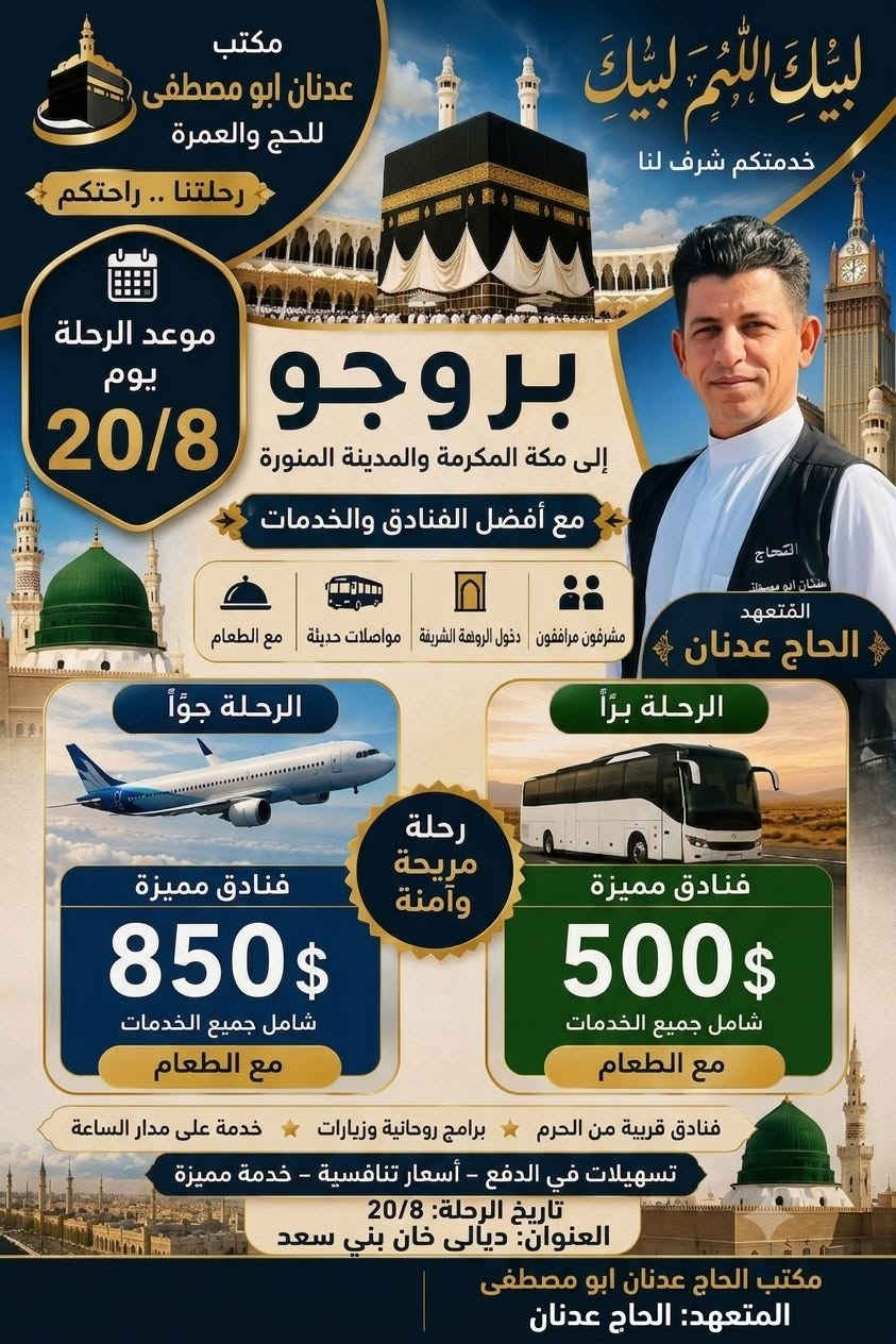 تقبل الله منا ومنكم صالح الأعمال، وكتب لكم ولجميع المسجلين عمرة مقبولة وسعياً مشكوراً!
🌿 رحلة المولد النبوي الشريف إلى البيت العتيق 🌿
​مع مكتب الحاج عدنان أبو مصطفى (وكيل شركة المسرة)
"ثقتكم مسؤوليتنا… وخدمتكم شرفٌ لنا"
​رافقونا في رحلة روحانية إلى أطهر بقاع الأرض، وسط أجواء إيمانية وخدمات متميزة لنؤدي مناسك العمرة بكل راحة وطمأنينة.
​📅 موعد انطلاق الرحلة
​التاريخ: 20 / 08 / 2026
​💰 الأسعار
​الرحلة البرية: 500 $
​الرحلة الجوية: 850 $
(علمًا أن التصريف من حق المعتمر)
​📋 مميزات وباقة البرنامج:
​🎫 التأشيرة والتأمين: تأشيرة العمرة شاملة التأمين الصحي.
​🕋 الإرشاد: كادر إرشادي ديني وإداري مرافق طوال الرحلة.
​🏨 الإقامة: سكن مميز في فنادق المدينة المنورة ومكة المكرمة.
​🕌 المزارات: زيارات معالم ومزارات المدينة المنورة ومكة المكرمة.
​🎟️ الروضة الشريفة: إصدار تصاريح دخول الروضة الشريفة.
​🌊 جولات إضافية: جولة اختيارية لمدينة جدة (الكرنيش ومرسى الزوارق).
​📞 للحجز والاستفسار:
​📍 العنوان: محافظة ديالى – خان بني سعد 
📱 أرقام التواصل:
​***********
​***********
​🌙 سارعوا بالحجز… فالمقاعد محدودة!
المسرة.. خير رفيق إلى البيت العتيق
تقبل الله منا ومنكم صالح الأعمال، وكتب لكم ولجميع المسجلين عمرة مقبولة وسعياً مشكوراً!
