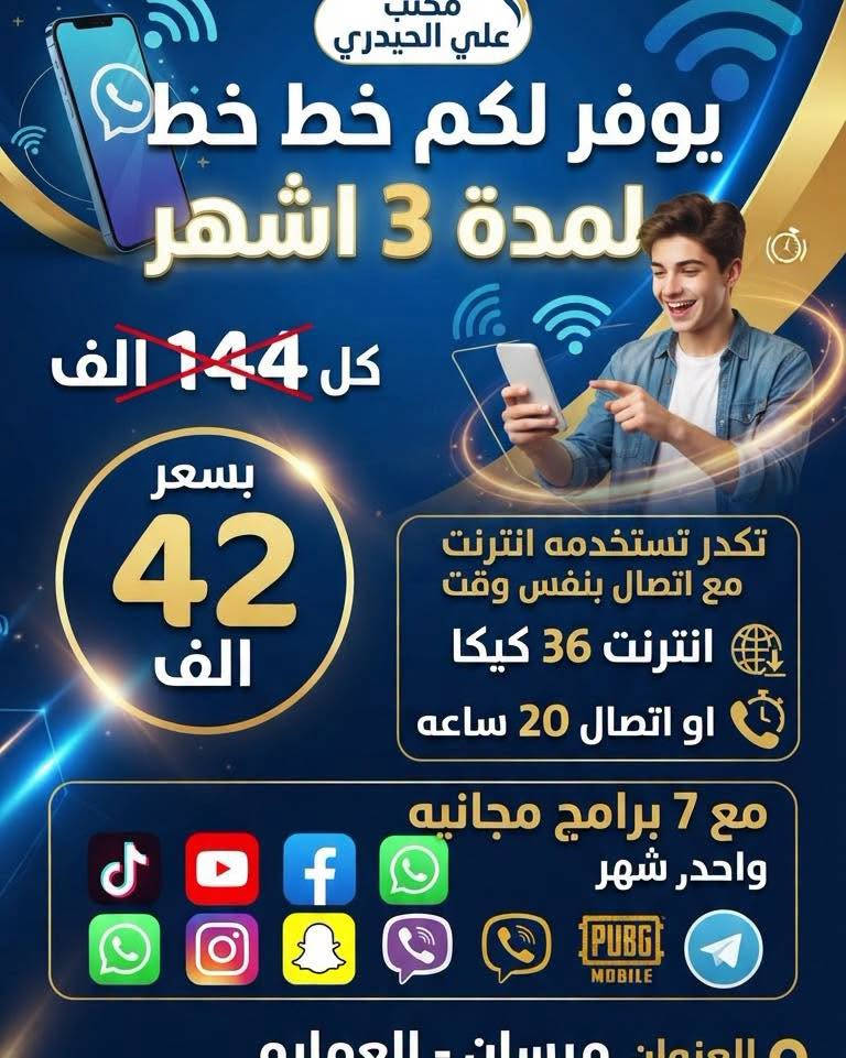 لا تحتار بالانترنت و الاتصال وياي 
مكتب علي الحيدري الوكيل الرئيسي
 
احصل لان على  افضل خط عرض مميز 
انترنت مفتوح مع 20 ساعه اتصال لكل الشبكات 

يوفر لكم خط  مع 144 الف 
تكدر تسخدمه انترنت مع اتصال 
بنفس وقت 
انترنت 36 كيكا او اتصال 20 ساعه 
مع 7 برامج مجانيه الفيس يوتيوب وتكتك وتساب و انستا و سناب و فايبر لمدة شهر

بسعر 12 الف

المواليد المقبولة 2008 فما دون

المستمسكات المطلوبه البطاقة الوطنيه او بطاقة الناخب مع بطاقة السكن او البطاقة التموينية 

العنوان ميسان العماره مجاور سوق ابورمانه

الاتصال او الاستفسار  ***********

متواجدين 24 ساعه داخل لمكتب
#مكتب_علي_الحيدري
