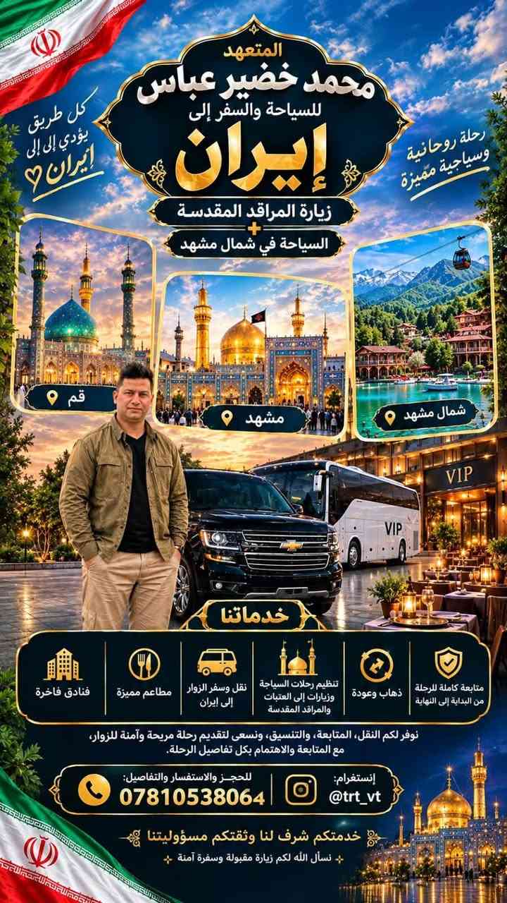 المتعهد محمد خضير عباس 🇮🇷
🚐 نقل وسفر الزوار إلى إيران
🕌 تنظيم رحلات السياحة وزيارات إلى العتبات والمراقد المقدسة
🔄 ذهاب وعودة
🤝 متابعة كاملة للرحلة من البداية إلى النهاية

نوفر لكم النقل، المتابعة، والتنسيق، ونسعى لتقديم رحلة مريحة وآمنة للزوار، مع المتابعة والاهتمام بكل تفاصيل الرحلة.

📌 للحجز والاستفسار والتفاصيل:
📞 ***********
📲 إنستغرام: @trt_vt

❤️🇮🇷 خدمتكم شرف لنا وثقتكم مسؤوليتنا
نسأل الله لكم زيارة مقبولة وسفرة آمنة
