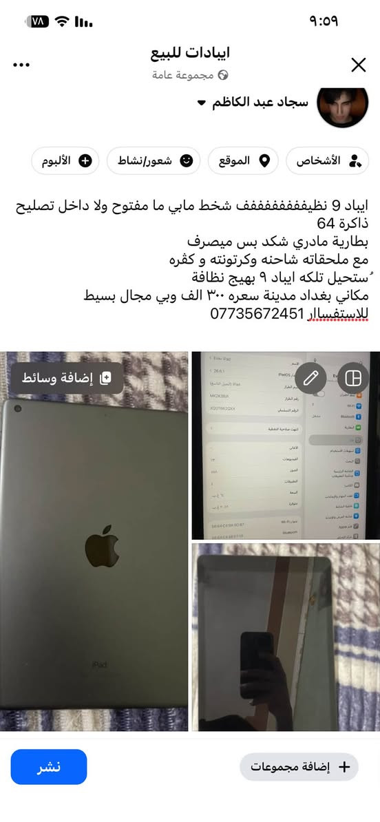 ثنينهن ب 500  الف 
ايباد ٩ و ايفون ١٢ برو ماكس
بغداد _ ***********

نص مكتوب في الصور:
- ايفون العراق  ايفون 12 برو ماكس مبدل شاشة عادية 3 خيارات و مبدل بطارية تقرا ١٠٠ ذاكرة 256 كامرته الخلفية واضحه فول مبيها شي بس الامامية بيها تراب يرادلها تنظيف سعره 350 وبي مجال للشراي للاستفسار واتساب ***********
- اييادات للبيع
- مجموعة عامة
- سجاد عبد الكاظم
- الأشخاص
- الموقع
- شعور/نشاط
- الألبوم
- ايياد 9 نظيففففففففف شخط مابي ما مفتوح ولا داخل تصليح
- ذاكرة 64
- بطارية مادري شكد بس ميصرف
- مع ملحقاته شاحنه وكرتونته و كفره
- "ستحيل تلکه ايباد 9 بهيج نظافة
- مکاني بغداد مدينة سعره 300 الف وبي مجال بسيط
- للاستفسار ***********
- إضافة وسائط
- إضافة مجموعات
- نشر