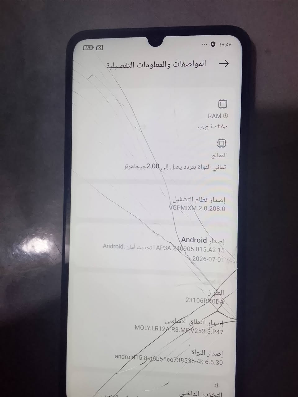 ريدمي c13ذاكره 256وكع وتفطرت الشاشه بس شغال ويلمس سعر50الف

نص مكتوب في الصور:
- 18:57 39 المواصفات والمعلومات التفصيلية RAM 4,0+8,0 ج.ب المعالج ثماني النواة بتردد يصل إلى 2.00 جيجاهرتز إصدار نظام التشغيل VGPMIXM.2.0.208.0 إصدار Android Android 15 | AP3A.240905.015.A2 | تحديث أمان Android: 2026-07-01 الطراز 23106RN0DA إصدار النطاق الأساسي MOLY.LR12A.R3.MPV253.5.P47 إصدار النواة android15-8-g6b55ce738535-4k-6.6.30 التخزين الداخلى