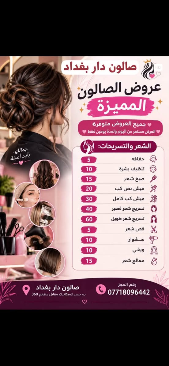 لا توجد تفاصيل

نص مكتوب في الصور:
- صالون دار بغداد عروض الصالون المميزة جميع العروض متوفرة العرض مستمر من اليوم ولمدة يومين فقط العناية بالأظافر والقدم 15 أظافر فول دزاين 5 تنظيف قدم 10 تنظيف قدم ملكي 10 تقشير إيد وقدم التاتو والحنة 20 جميع أنواع التاتو 25 مسح تاتو 250 حنة عروس صالون دار بغداد يم جسر الميكانيك مقابل مطعم 360 رقم الحجز ***********
- صالون دار بغداد عروض الصالون المميزة جميع العروض متوفرة العرض مستمر من اليوم ولمدة يومين فقط الشعر والتسريحات: 5 حفافه 10 تنظيف بشرة 15 صبغ شعر 20 ميش نص كب 30 ميش كب كامل 40 تسريح شعر قصير 60 تسريح شعر طويل 5 قص شعر 10 سشوار 10 ويفي 15 معالج شعر صالون دار بغداد يم جسر الميكانيك مقابل مطعم 360 رقم الحجز ***********