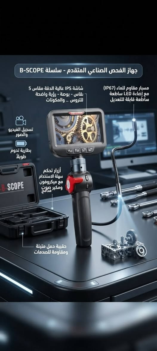 الي يريد بتواصل وياي واتساب
***********

نص مكتوب في الصور:
- جهاز الفحص الصناعي المتقدم - سلسلة B-SCOPE
- شاشة IPS عالية الدقة مقاس 5
- نقاس - بوصة - رؤية واضحة
- للتروس -- والمكونات
- مسبار مقاوم للماء (IP67)
- مع إضاءة LED ساطعة
- ساطعة قابلة للتعديل
- تسجيل الفيديو
- والصور
- بطارية تدوم
- طويلاً
- أزرار تحكم
- سهلة الاستخدام
- مع ميكروفون
- ومكبر صوت
- دمج
- المواصفات الفنية التفصيلية
- . دقة العرض: 1280x720 بكسل HD
- . زاوية العرض: 70 درجة
- . عمق المجال (DOF): 30 مم - 100 مم
- . طول المسبار: اختياري (1 متر / 3 متر / 5 متر)
- . قطر رأس الكاميرا: 5.5 مم / 8.0 مم
- . سعة التخزين:
- سعة التخزين: يدعم بطاقة TF حتى 32 جيجابايت
- . بطارية: ليثيوم أيون 3500 مللي أمبير؛ وقت تشغيل 4-5 ساعات
- حقيبة حمل متينة
- ومقاومة للصدمات
- . الاتصال: USB Type-C للشحن ونقل البيانات
- . درجة حرارة التشغيل: -10 إلى 50 درجة مئوية
- شاشة IPS عالية الدقة مقاس 5 -بوصة - رؤية واضحة للتروس .. والمكونات
- مسبار مقاوم للماء (IP67) مع إضاءة LED ساطعة ساطعة قابلة للتعديل
- تسجيل الفيديو والصور
- بطارية تدوم طويلاً
- أزرار تحكم سهلة الاستخدام مع ميكروفون ومكبر صوت مدمج
- حقيبة حمل متينة ومقاومة للصدمات
- - B-SCOPE